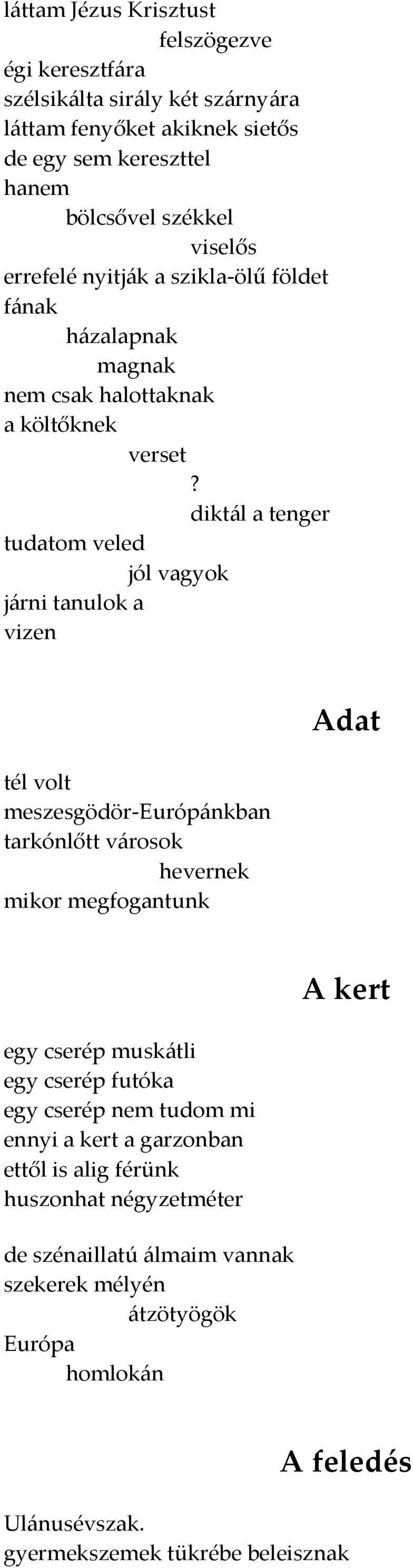 dikt{l a tenger tudatom veled jól vagyok j{rni tanulok a vizen tél volt meszesgödör-európ{nkban tarkónlőtt v{rosok hevernek mikor megfogantunk Adat egy cserép musk{tli egy