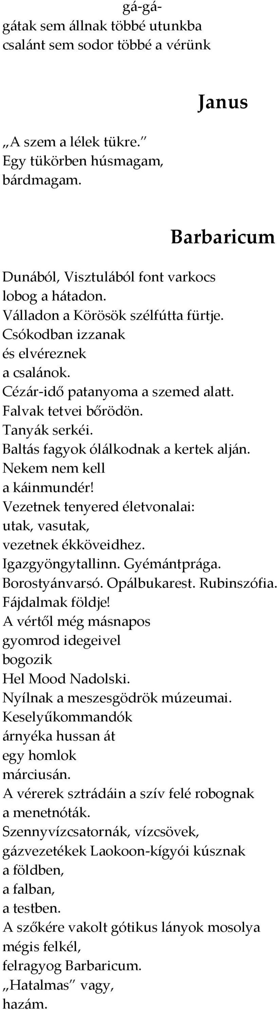 Nekem nem kell a k{inmundér! Vezetnek tenyered életvonalai: utak, vasutak, vezetnek ékköveidhez. Igazgyöngytallinn. Gyém{ntpr{ga. Borosty{nvarsó. Op{lbukarest. Rubinszófia. F{jdalmak földje!