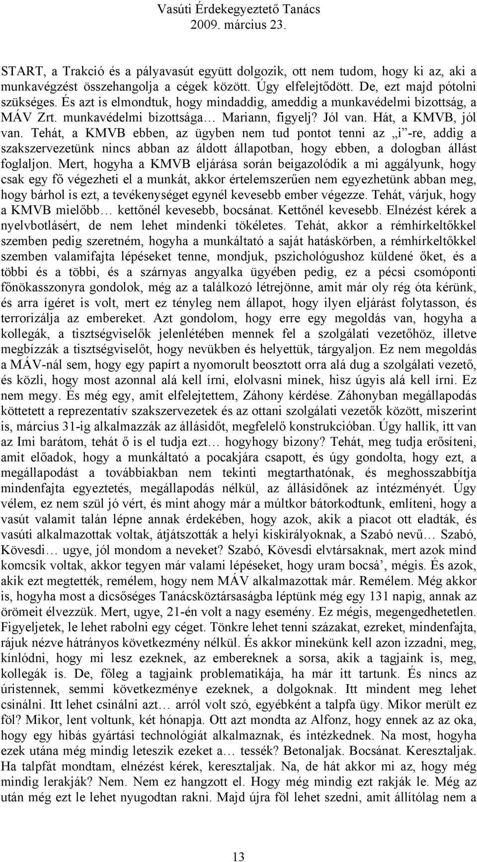 Tehát, a KMVB ebben, az ügyben nem tud pontot tenni az i -re, addig a szakszervezetünk nincs abban az áldott állapotban, hogy ebben, a dologban állást foglaljon.