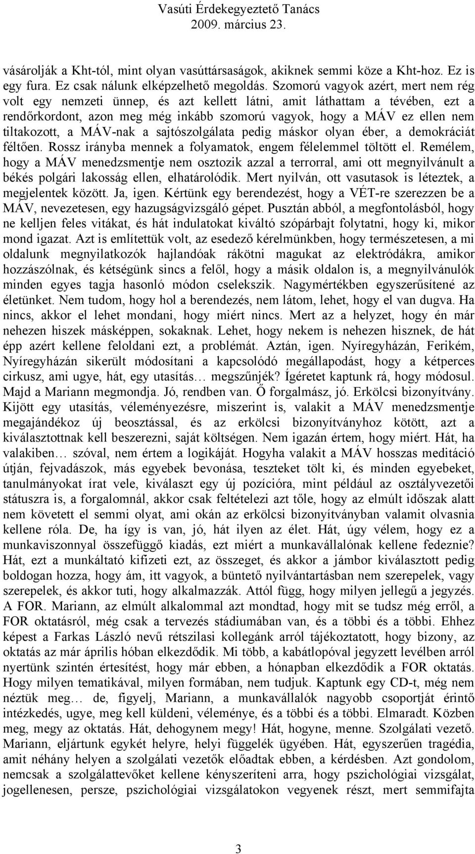 tiltakozott, a MÁV-nak a sajtószolgálata pedig máskor olyan éber, a demokráciát féltően. Rossz irányba mennek a folyamatok, engem félelemmel töltött el.