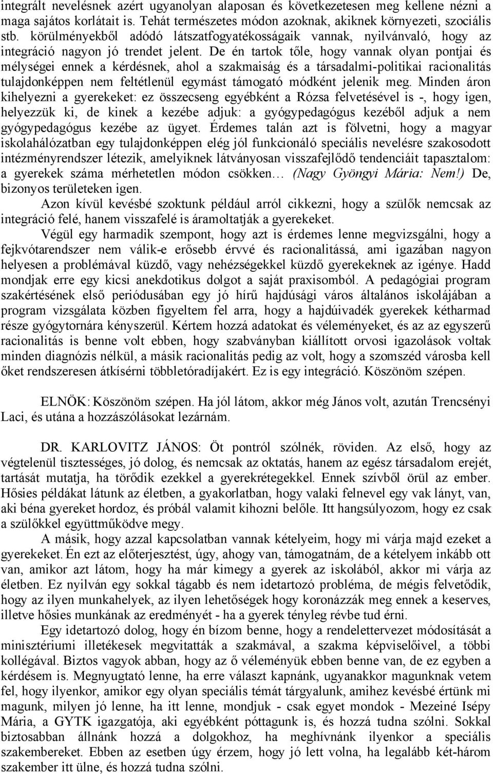 De én tartok tőle, hogy vannak olyan pontjai és mélységei ennek a kérdésnek, ahol a szakmaiság és a társadalmi-politikai racionalitás tulajdonképpen nem feltétlenül egymást támogató módként jelenik