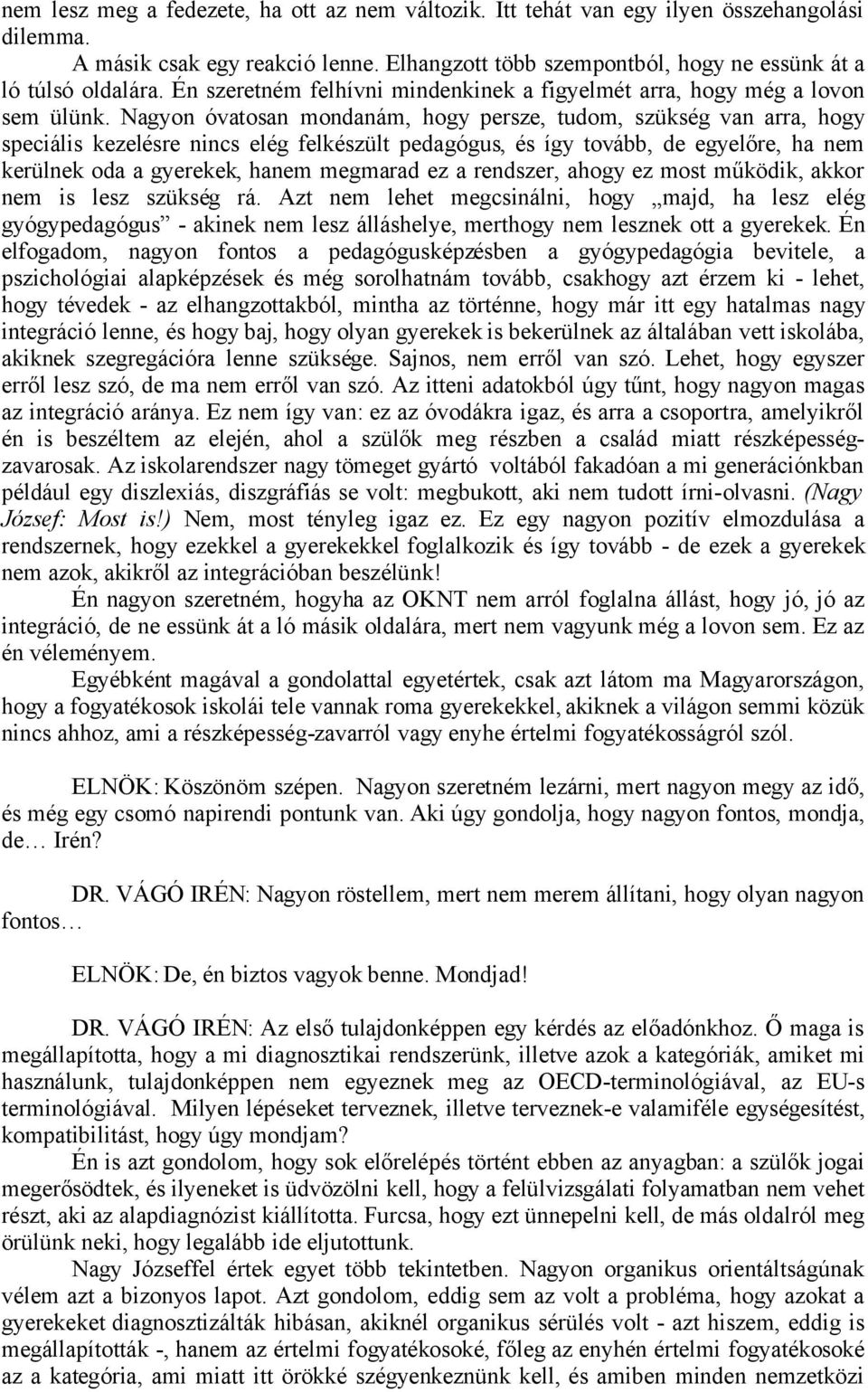 Nagyon óvatosan mondanám, hogy persze, tudom, szükség van arra, hogy speciális kezelésre nincs elég felkészült pedagógus, és így tovább, de egyelőre, ha nem kerülnek oda a gyerekek, hanem megmarad ez