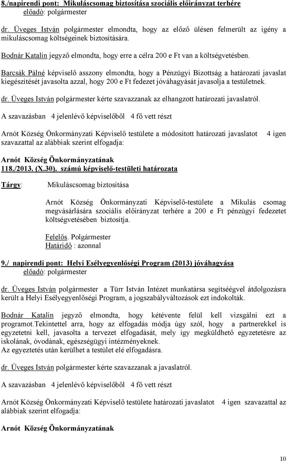 Barcsák Pálné képviselő asszony elmondta, hogy a Pénzügyi Bizottság a határozati javaslat kiegészítését javasolta azzal, hogy 200 e Ft fedezet jóváhagyását javasolja a testületnek. dr.