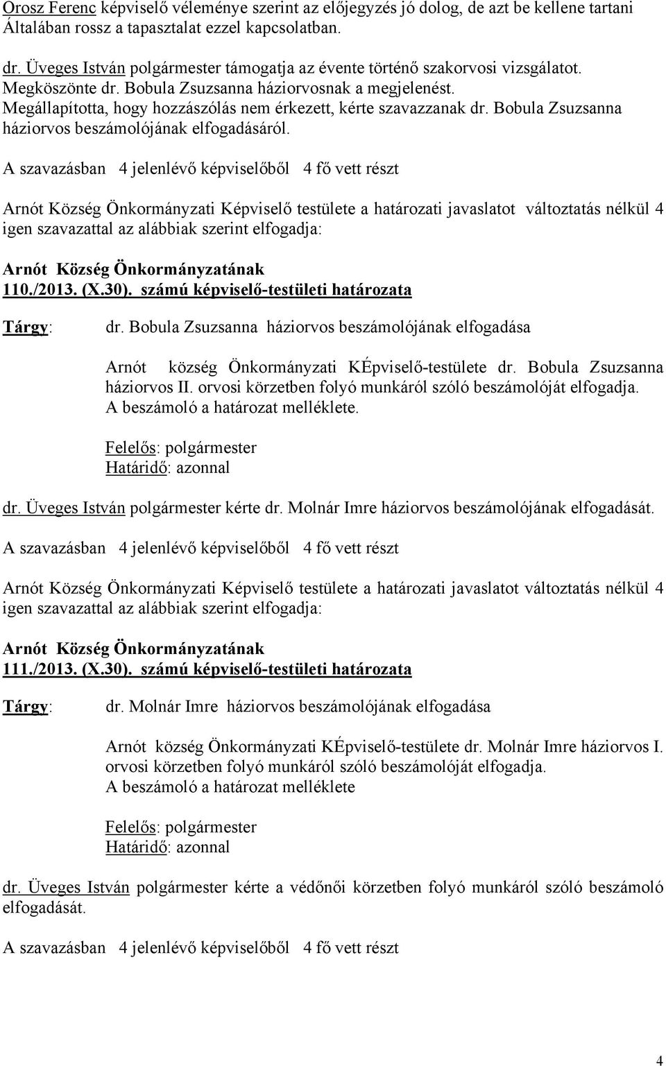 Megállapította, hogy hozzászólás nem érkezett, kérte szavazzanak dr. Bobula Zsuzsanna háziorvos beszámolójának elfogadásáról.