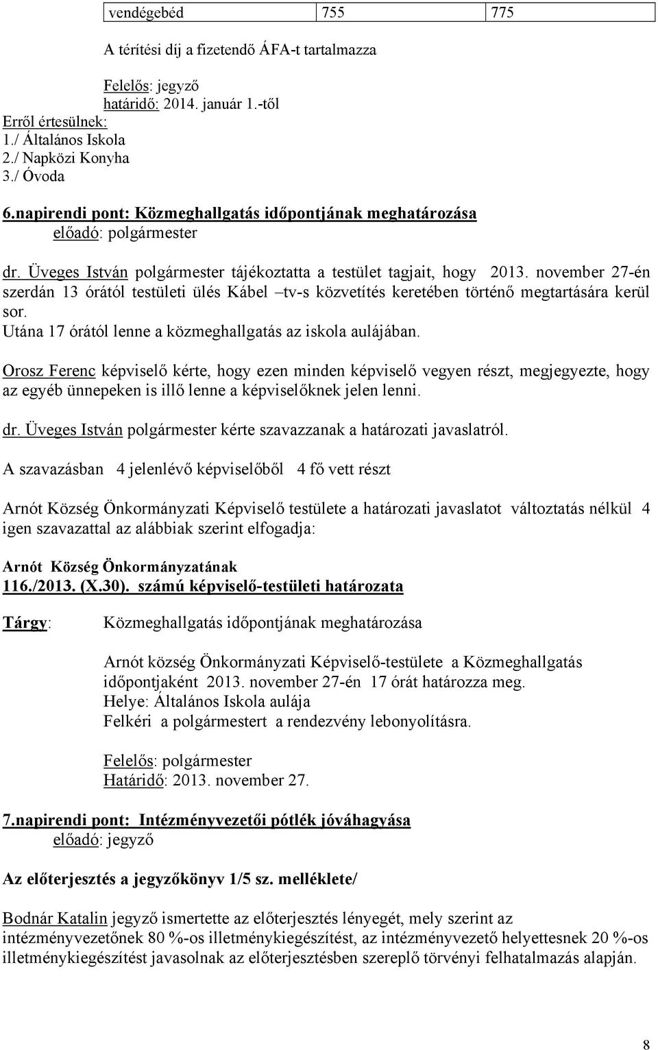 november 27-én szerdán 13 órától testületi ülés Kábel tv-s közvetítés keretében történő megtartására kerül sor. Utána 17 órától lenne a közmeghallgatás az iskola aulájában.