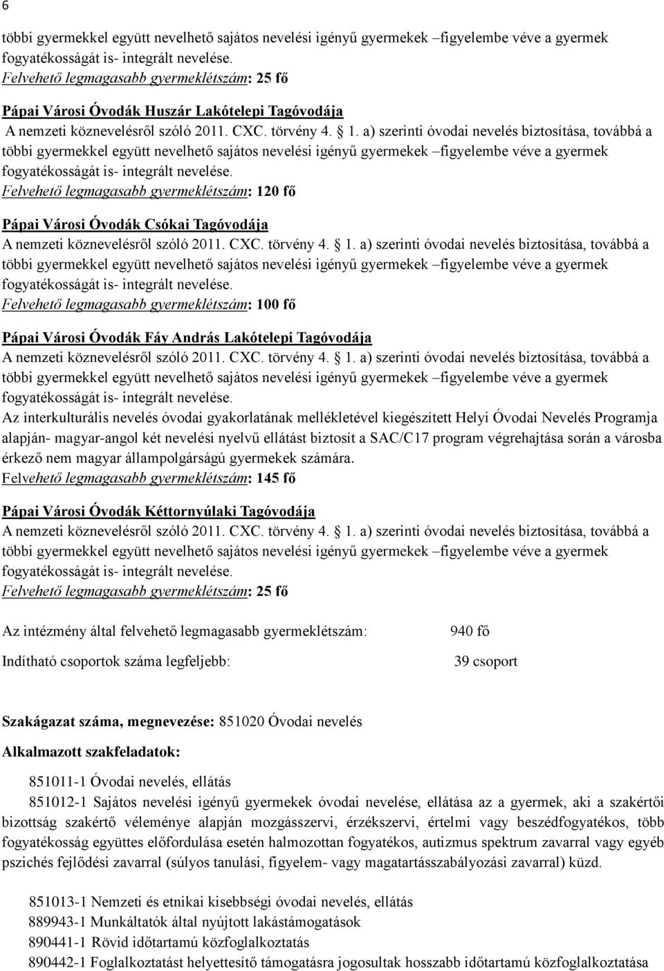 a) szerinti óvodai nevelés biztosítása, továbbá a többi gyermekkel együtt nevelhető sajátos nevelési igényű gyermekek figyelembe véve a gyermek fogyatékosságát is- integrált nevelése.