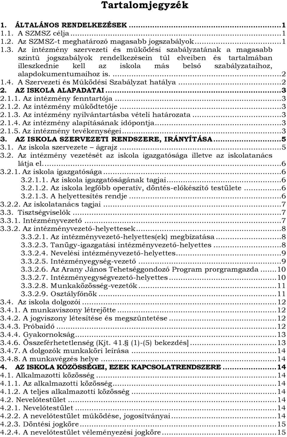 is.... 2 1.4. A Szervezeti és Működési Szabályzat hatálya... 2 2. AZ ISKOLA ALAPADATAI... 3 2.1.1. Az intézmény fenntartója... 3 2.1.2. Az intézmény működtetője... 3 2.1.3. Az intézmény nyilvántartásba vételi határozata.