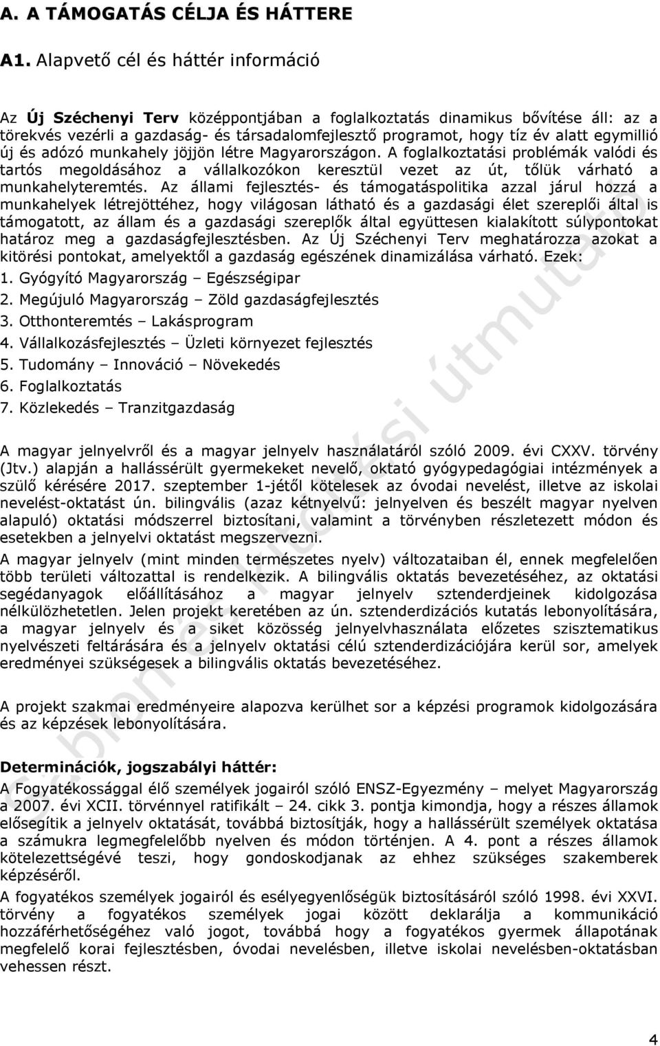 egymillió új és adózó munkahely jöjjön létre Magyarországon. A foglalkoztatási problémák valódi és tartós megoldásához a vállalkozókon keresztül vezet az út, tőlük várható a munkahelyteremtés.