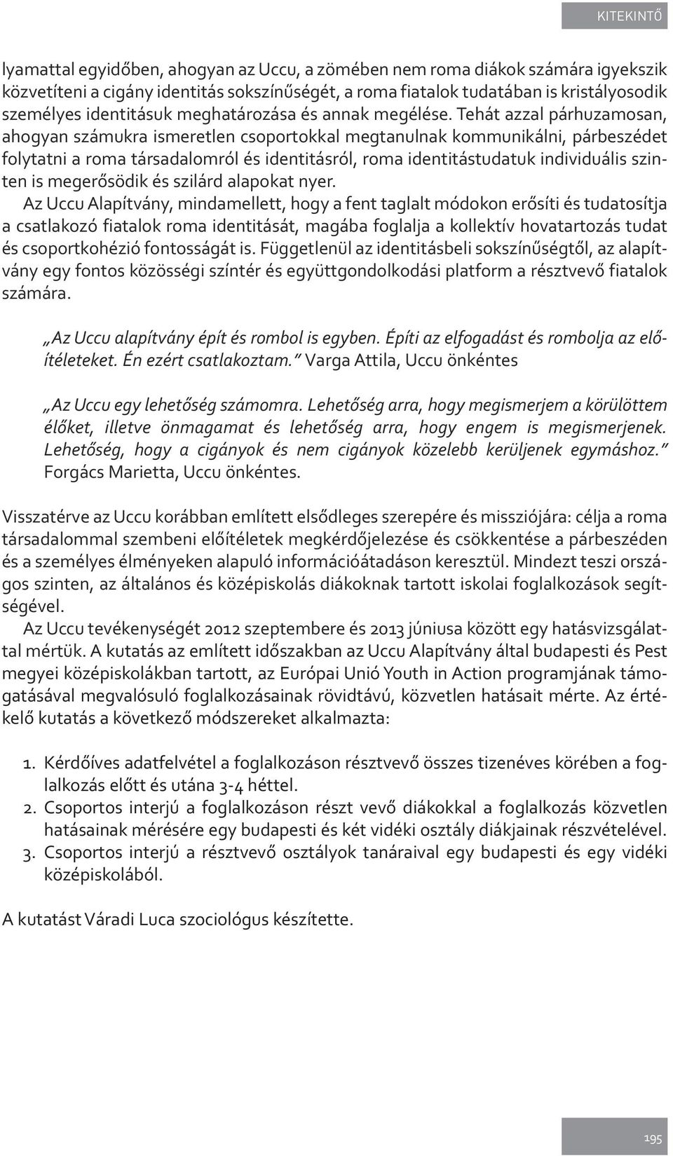 Tehát azzal párhuzamosan, ahogyan számukra ismeretlen csoportokkal megtanulnak kommunikálni, párbeszédet folytatni a roma társadalomról és identitásról, roma identitástudatuk individuális szinten is