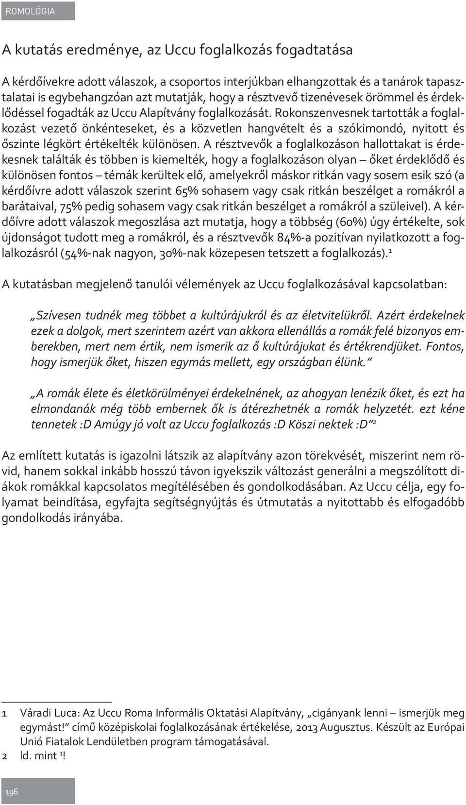 Rokonszenvesnek tartották a foglalkozást vezető önkénteseket, és a közvetlen hangvételt és a szókimondó, nyitott és őszinte légkört értékelték különösen.