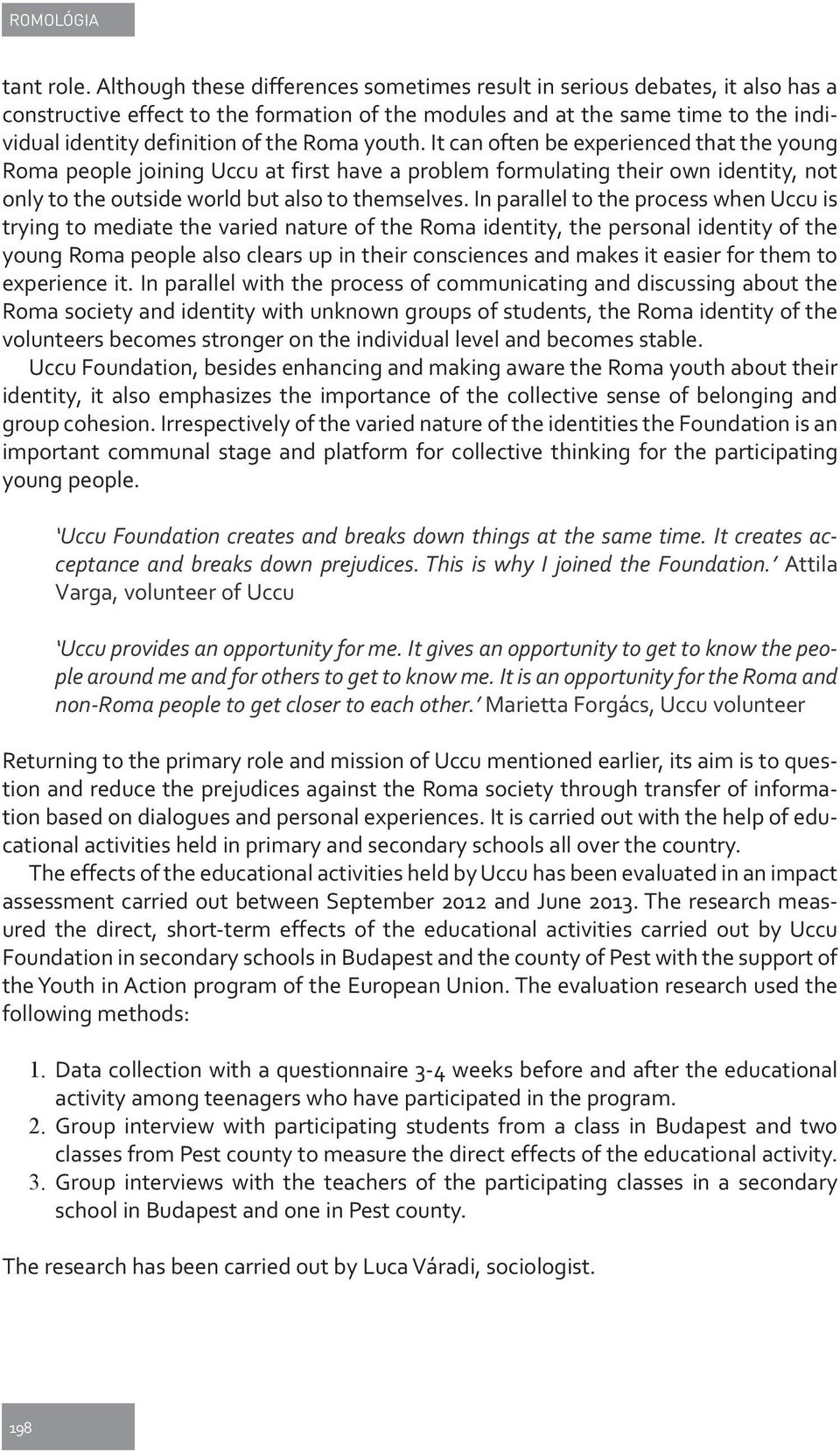 Roma youth. It can often be experienced that the young Roma people joining Uccu at first have a problem formulating their own identity, not only to the outside world but also to themselves.