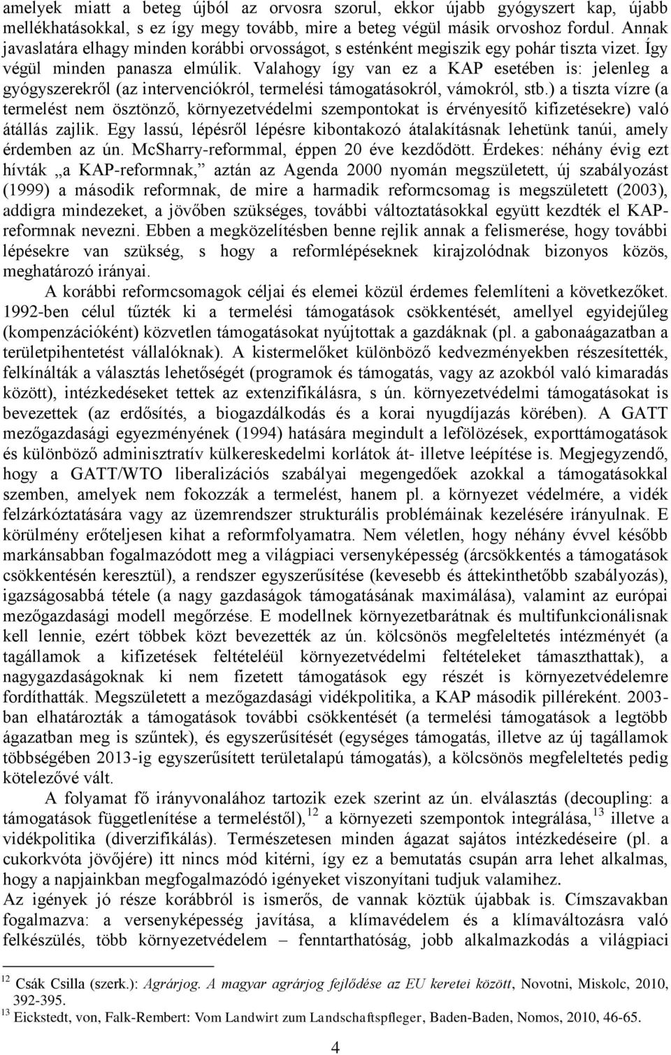 Valahogy így van ez a KAP esetében is: jelenleg a gyógyszerekről (az intervenciókról, termelési támogatásokról, vámokról, stb.