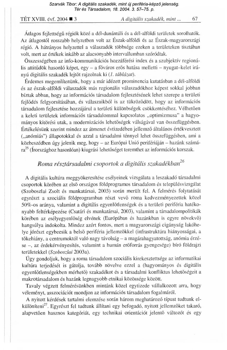 A hátrányos helyzettel a válaszadók többsége ezeken a területeken tisztában volt, mert az értékek inkább az alacsonyabb intervallumban szóródtak.