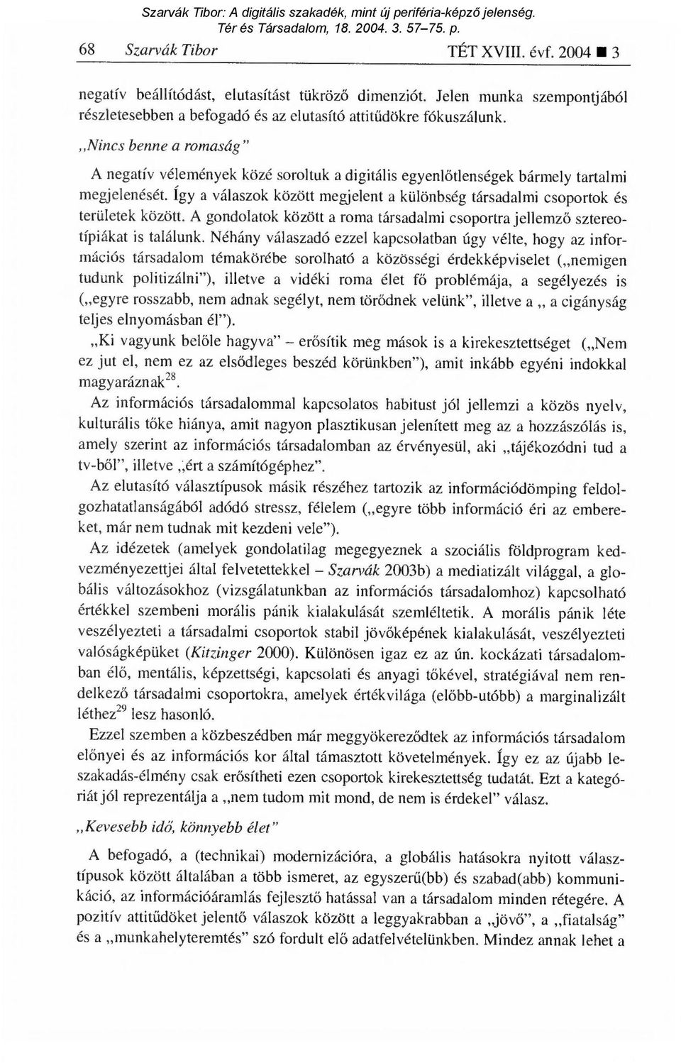 Így a válaszok között megjelent a különbség társadalmi csoportok és területek között. A gondolatok között a roma társadalmi csoportra jellemz ő sztereotípiákat is találunk.