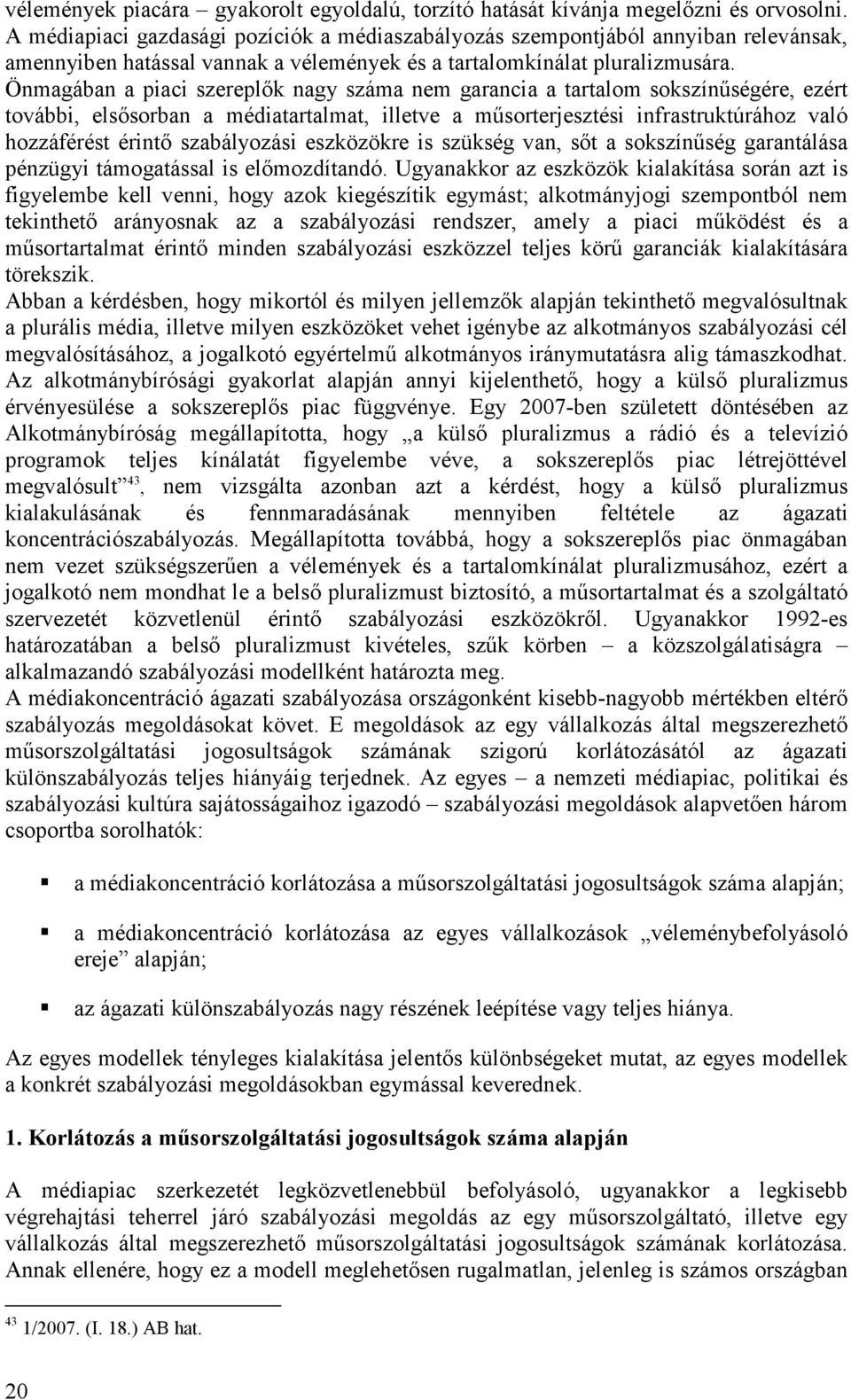 Önmagában a piaci szereplık nagy száma nem garancia a tartalom sokszínőségére, ezért további, elsısorban a médiatartalmat, illetve a mősorterjesztési infrastruktúrához való hozzáférést érintı