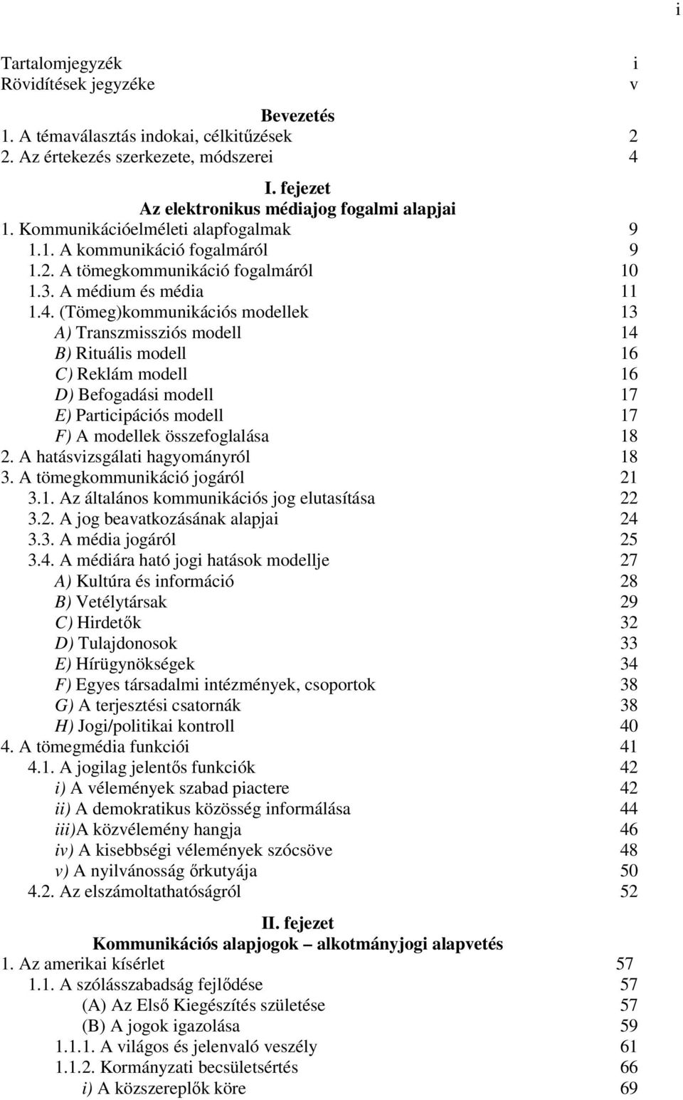 (Tömeg)kommunikációs modellek 13 A) Transzmissziós modell 14 B) Rituális modell 16 C) Reklám modell 16 D) Befogadási modell 17 E) Participációs modell 17 F) A modellek összefoglalása 18 2.