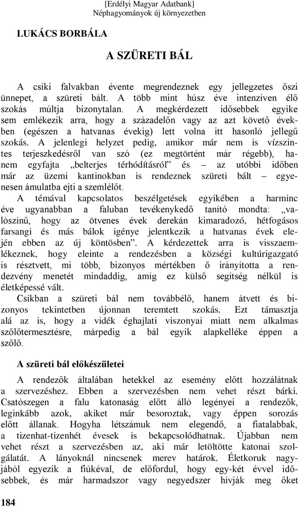 A megkérdezett idősebbek egyike sem emlékezik arra, hogy a századelőn vagy az azt követő években (egészen a hatvanas évekig) lett volna itt hasonló jellegű szokás.