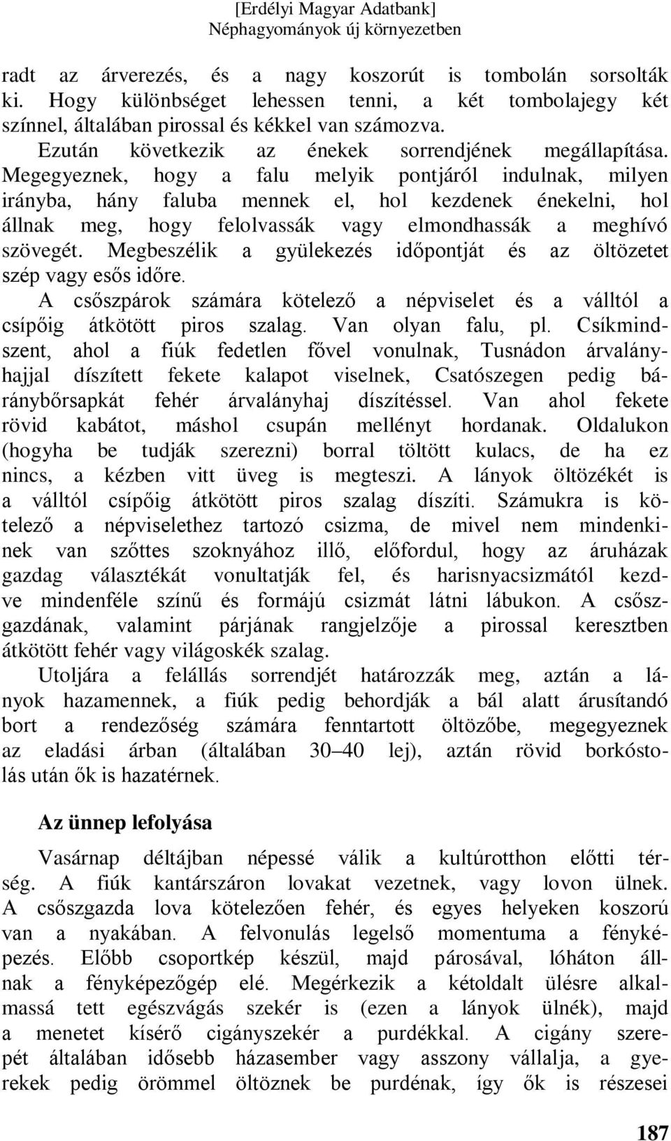 Megegyeznek, hogy a falu melyik pontjáról indulnak, milyen irányba, hány faluba mennek el, hol kezdenek énekelni, hol állnak meg, hogy felolvassák vagy elmondhassák a meghívó szövegét.