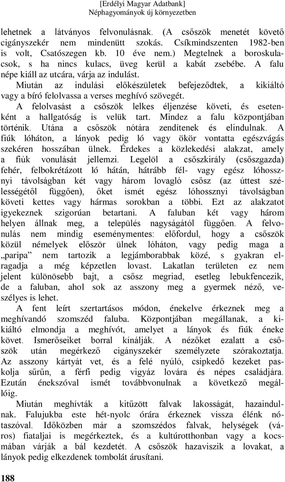 Miután az indulási előkészületek befejeződtek, a kikiáltó vagy a bíró felolvassa a verses meghívó szövegét. A felolvasást a csőszök lelkes éljenzése követi, és esetenként a hallgatóság is velük tart.