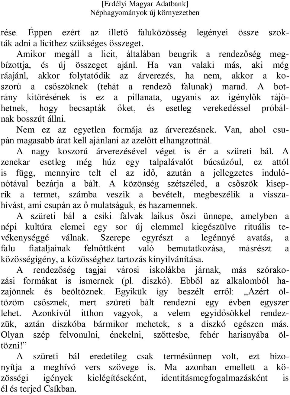 A botrány kitörésének is ez a pillanata, ugyanis az igénylők rájöhetnek, hogy becsapták őket, és esetleg verekedéssel próbálnak bosszút állni. Nem ez az egyetlen formája az árverezésnek.