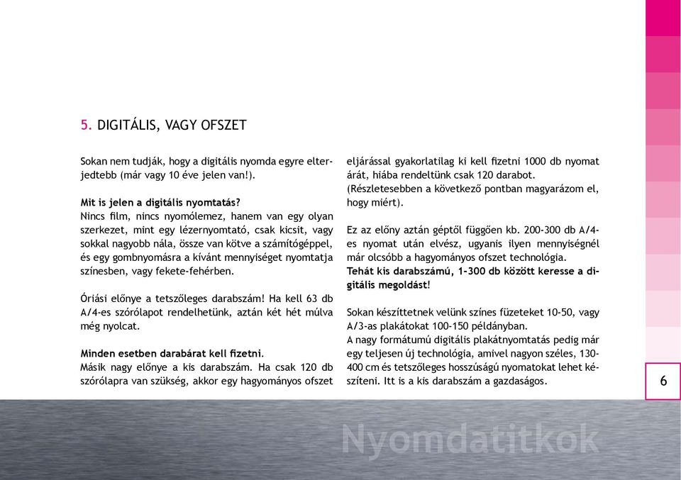 nyomtatja színesben, vagy fekete-fehérben. Óriási előnye a tetszőleges darabszám! Ha kell 63 db A/4-es szórólapot rendelhetünk, aztán két hét múlva még nyolcat. Minden esetben darabárat kell fizetni.