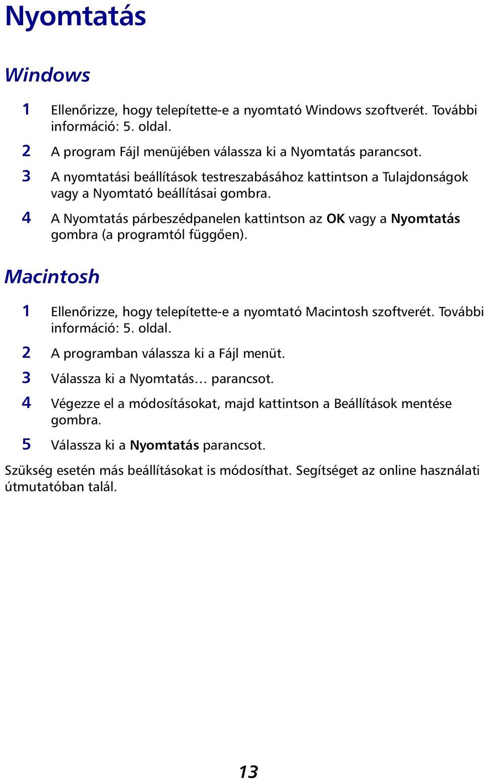 4 A Nyomtatás párbeszédpanelen kattintson az OK vagy a Nyomtatás gombra (a programtól függően). Macintosh 1 Ellenőrizze, hogy telepítette-e a nyomtató Macintosh szoftverét. További információ: 5.