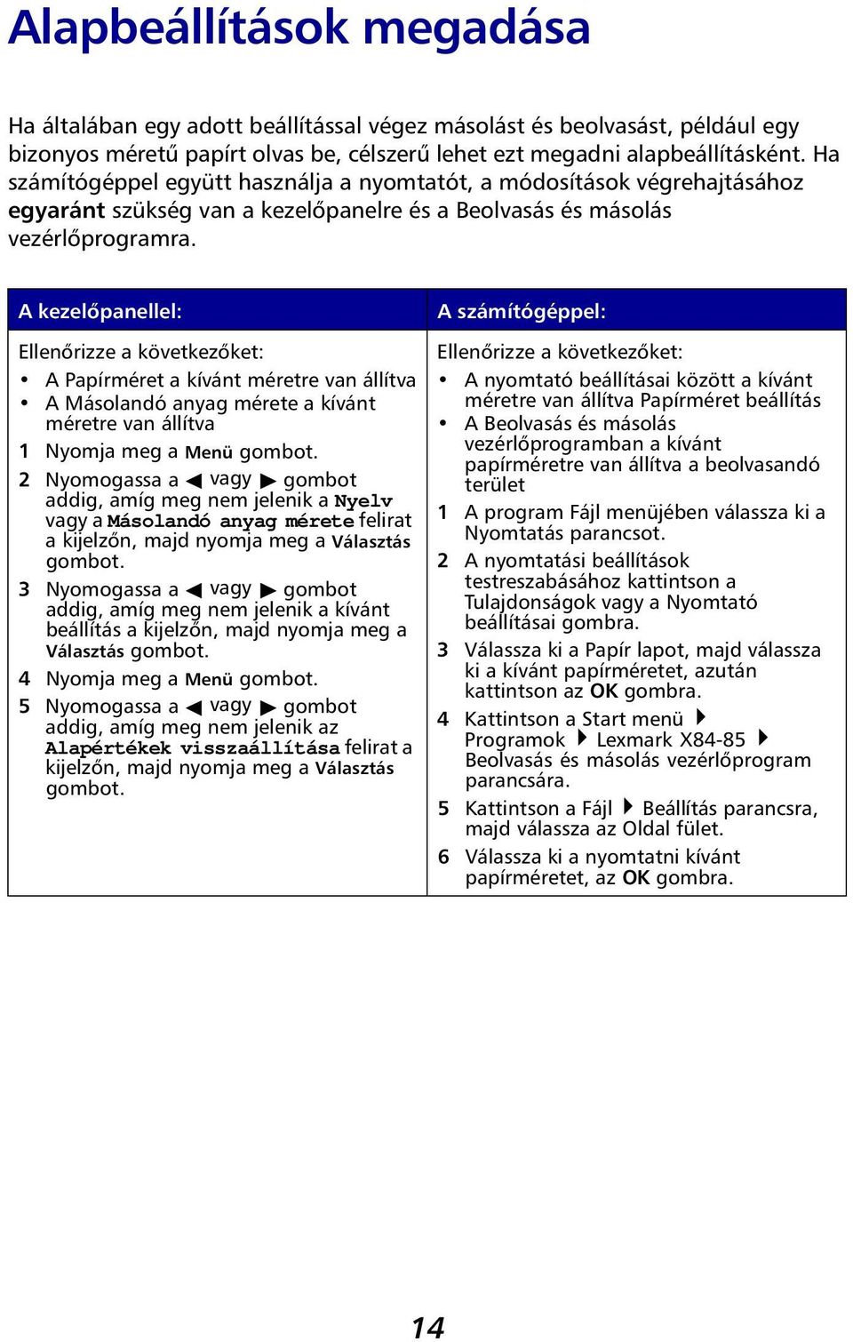 A kezelőpanellel: Ellenőrizze a következőket: A Papírméret a kívánt méretre van állítva A Másolandó anyag mérete a kívánt méretre van állítva 1 Nyomja meg a Menü gombot.