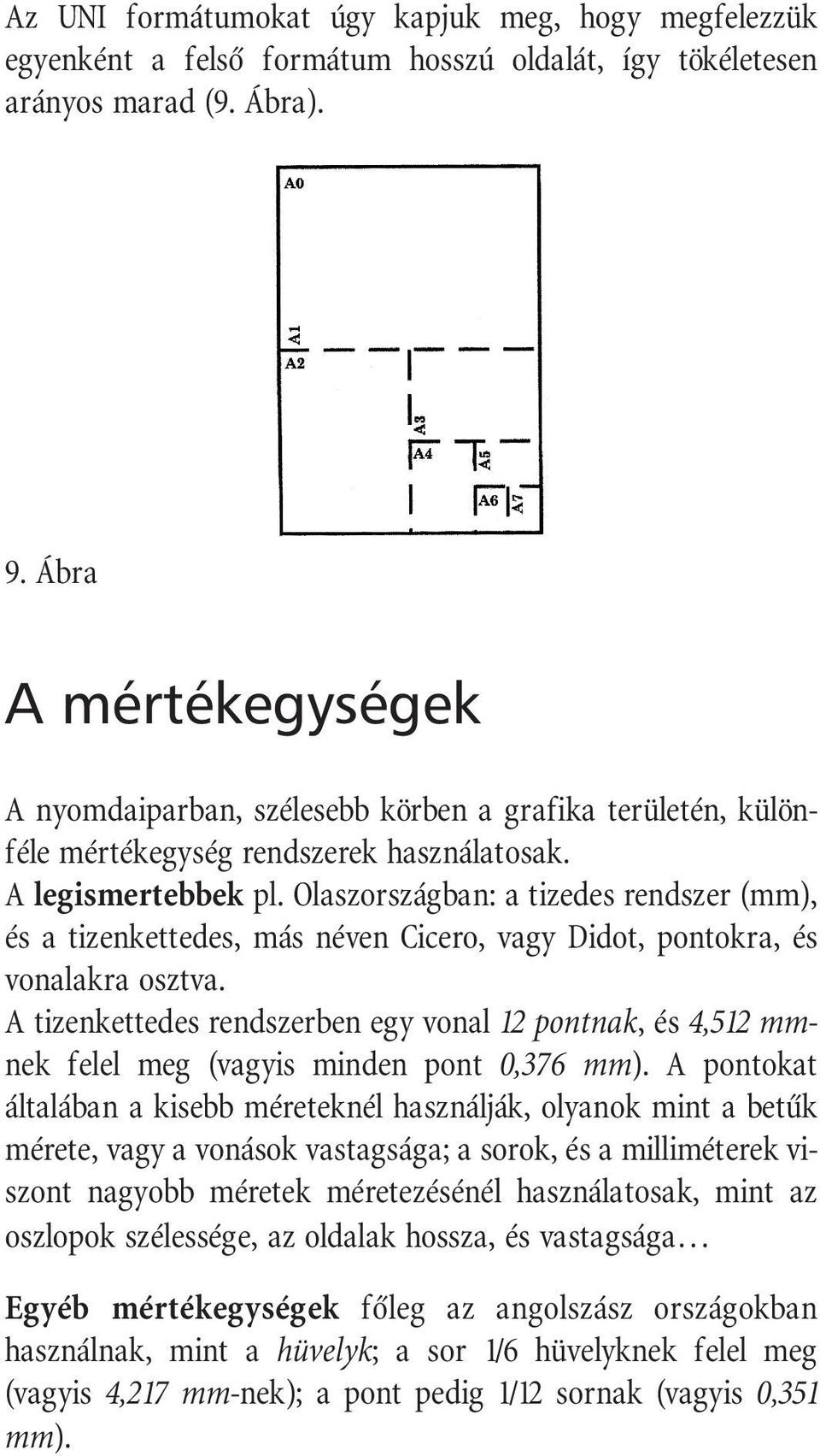 Olaszországban: a tizedes rendszer (mm), és a tizenkettedes, más néven Cicero, vagy Didot, pontokra, és vonalakra osztva.