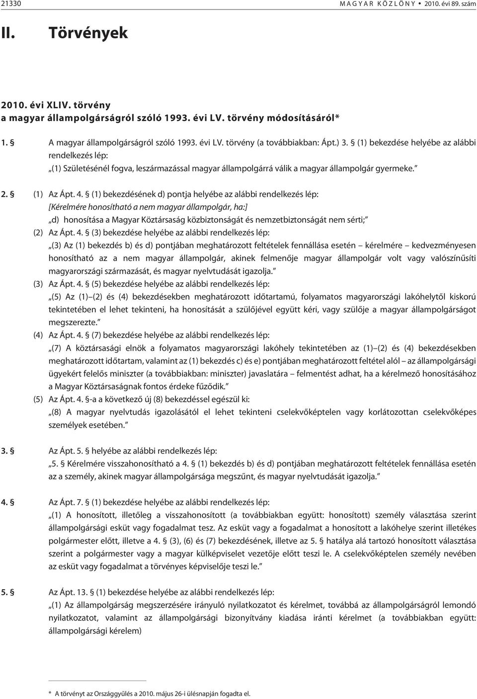 (1) bekezdése helyébe az alábbi rendelkezés lép: (1) Születésénél fogva, leszármazással magyar állampolgárrá válik a magyar állampolgár gyermeke. 2. (1) Az Ápt. 4.