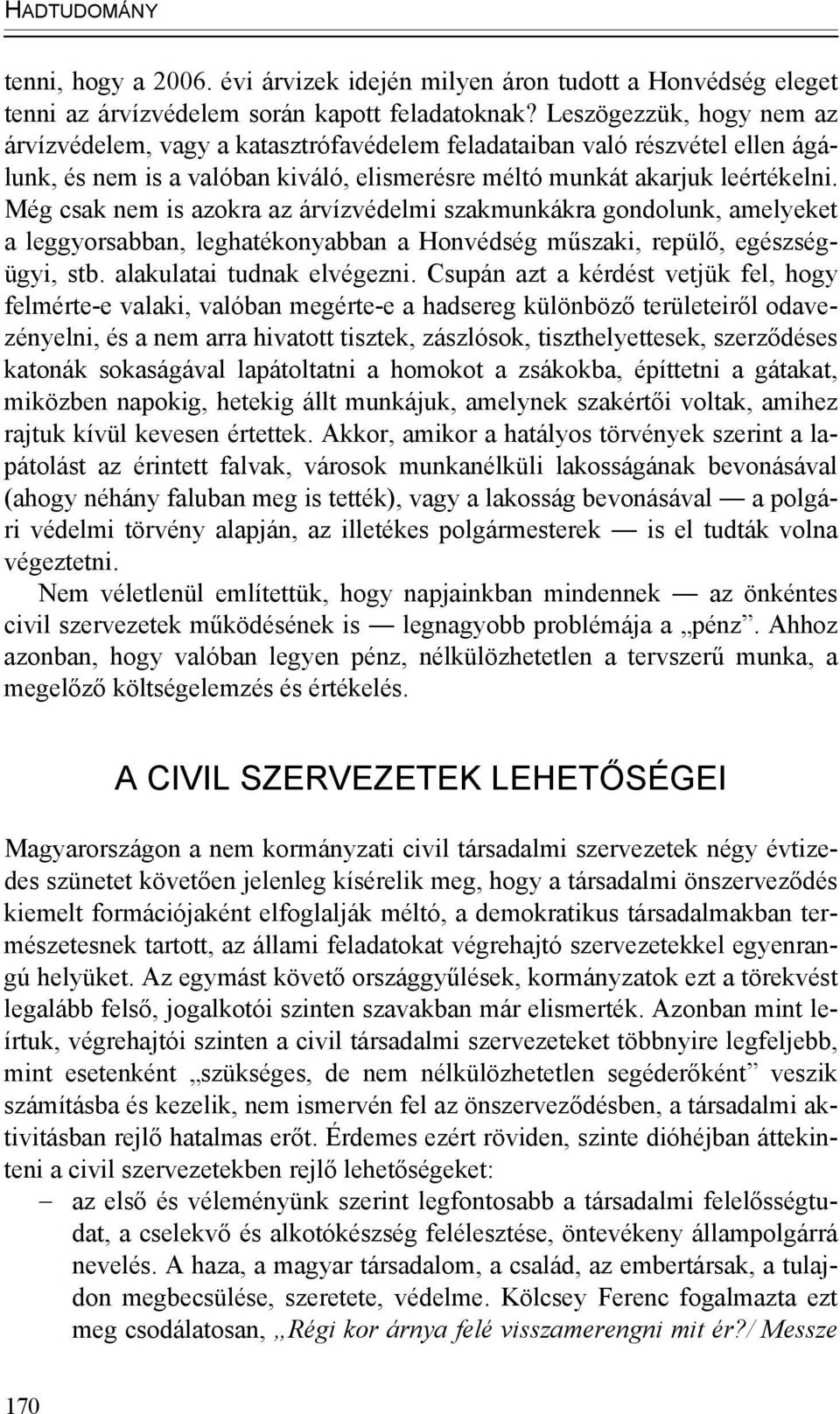 Még csak nem is azokra az árvízvédelmi szakmunkákra gondolunk, amelyeket a leggyorsabban, leghatékonyabban a Honvédség műszaki, repülő, egészségügyi, stb. alakulatai tudnak elvégezni.