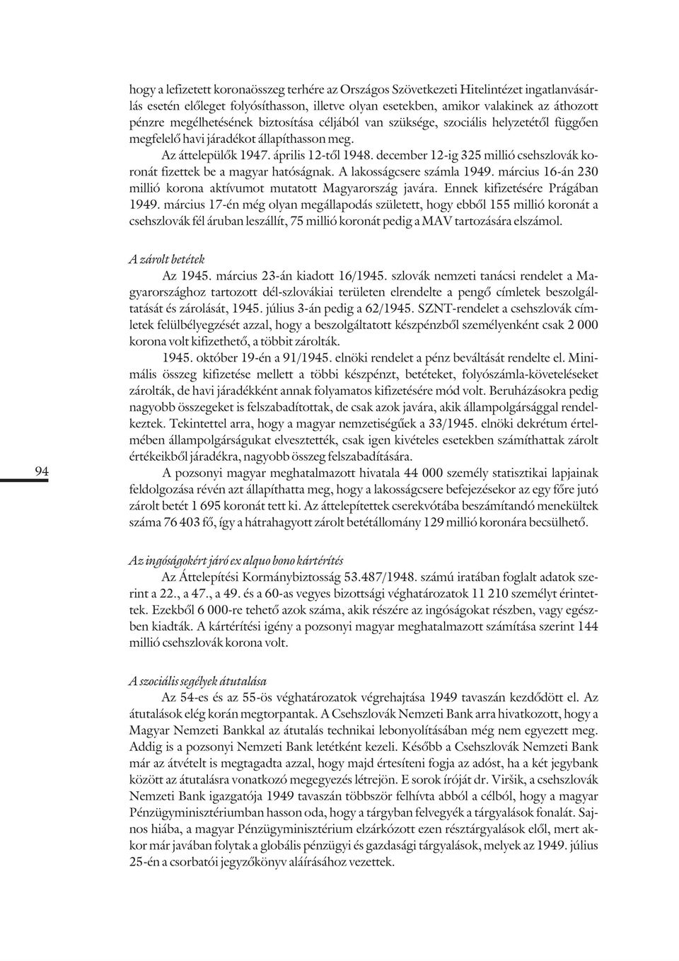 december 12-ig 325 millió csehszlovák koronát fizettek be a magyar hatóságnak. A lakosságcsere számla 1949. március 16-án 230 millió korona aktívumot mutatott Magyarország javára.