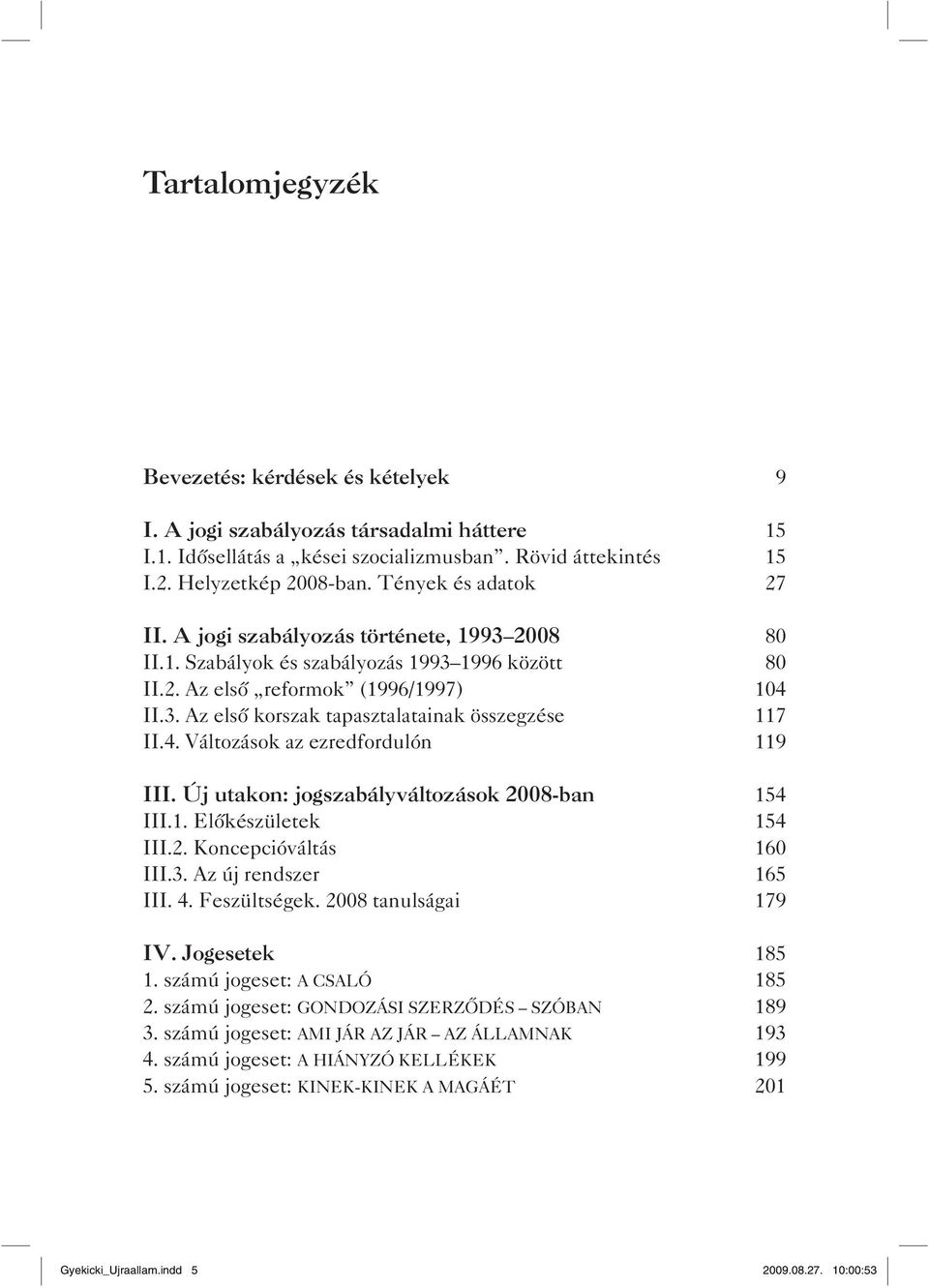 4. Változások az ezredfordulón 119 III. Új utakon: jogszabályváltozások 2008-ban 154 III.1. Előkészületek 154 III.2. Koncepcióváltás 160 III.3. Az új rendszer 165 III. 4. Feszültségek.