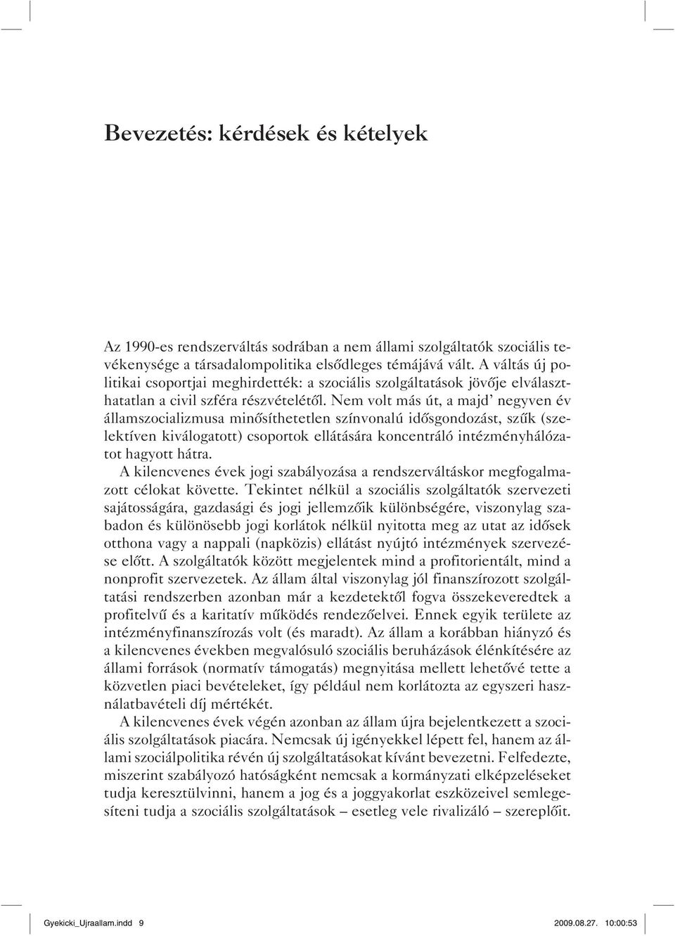 Nem volt más út, a majd negyven év államszocializmusa minősíthetetlen színvonalú idősgondozást, szűk (szelektíven kiválogatott) csoportok ellátására koncentráló intézményhálózatot hagyott hátra.