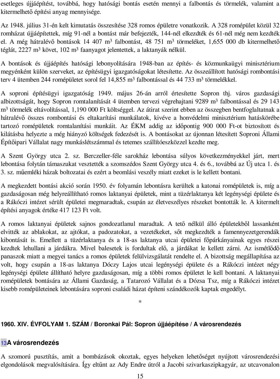 A 328 romépület közül 32 romházat újjáépítettek, míg 91-nél a bontást már befejezték, 144-nél elkezdték és 61-nél még nem kezdték el.