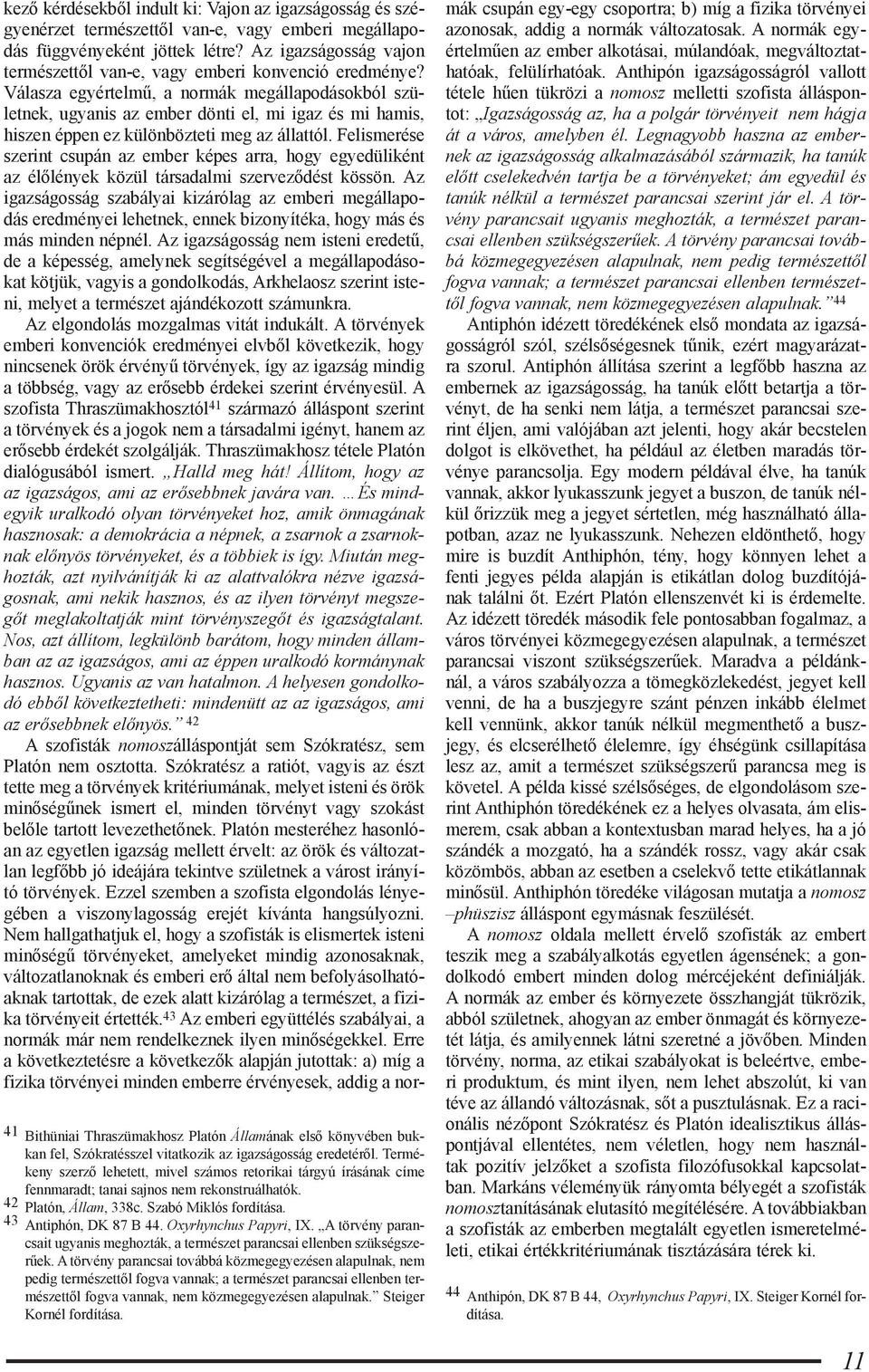 Válasza egyértelmű, a normák megállapodásokból születnek, ugyanis az ember dönti el, mi igaz és mi hamis, hiszen éppen ez különbözteti meg az állattól.