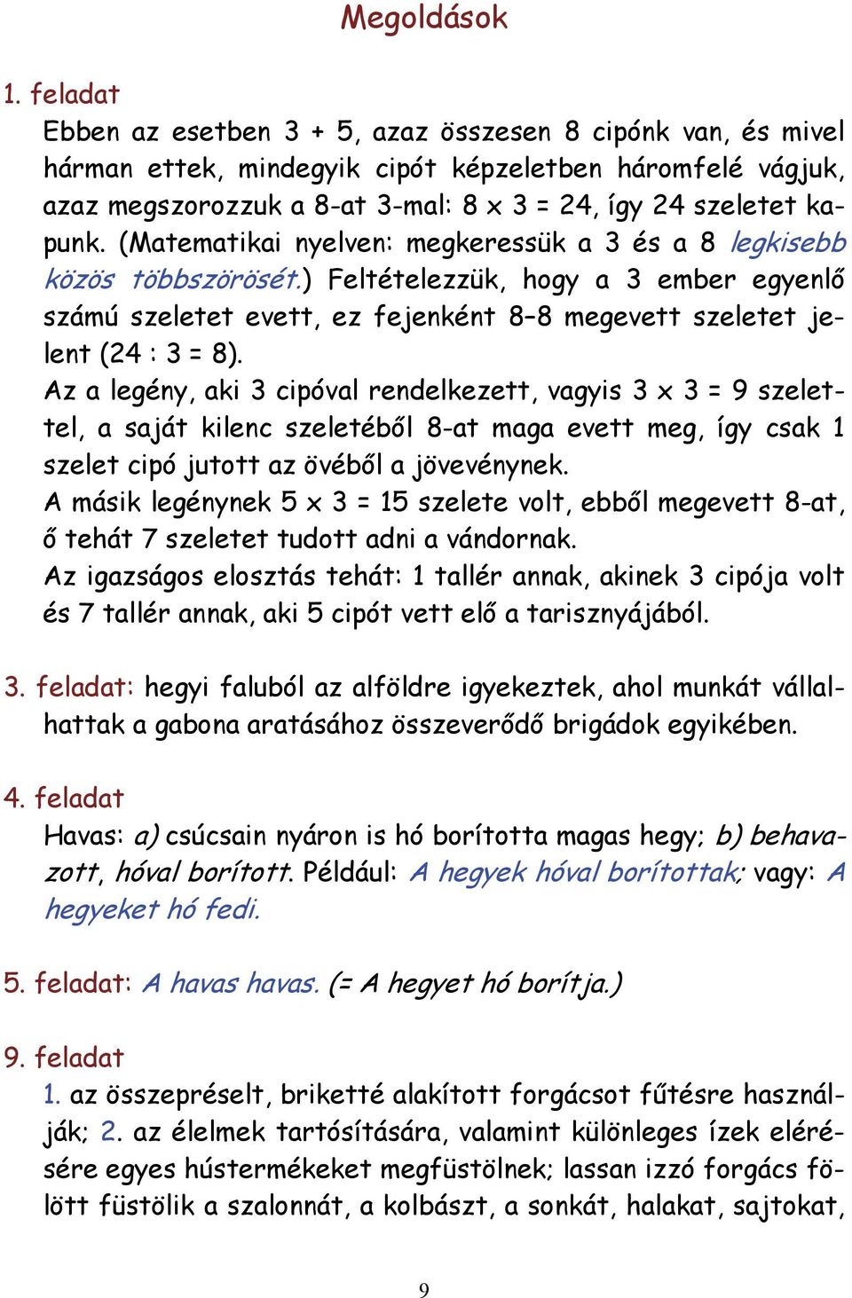 (Matematikai nyelven: megkeressük a 3 és a 8 legkisebb közös többszörösét.) Feltételezzük, hogy a 3 ember egyenlő számú szeletet evett, ez fejenként 8 8 megevett szeletet jelent (24 : 3 = 8).