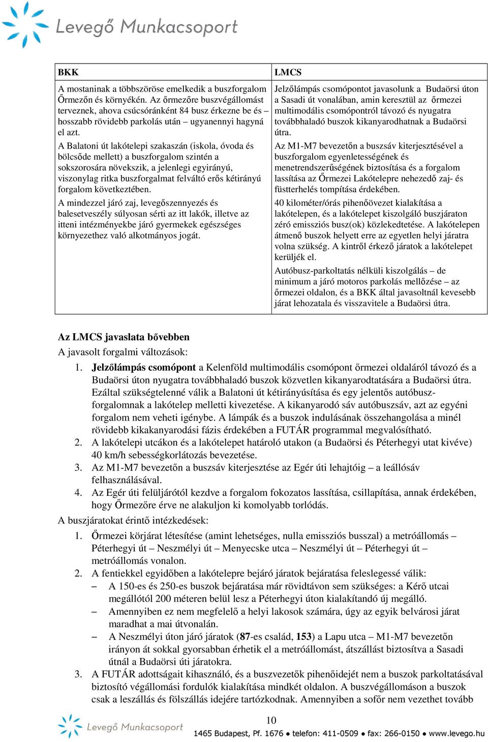 A Balatoni út lakótelepi szakaszán (iskola, óvoda és bölcsőde mellett) a buszforgalom szintén a sokszorosára növekszik, a jelenlegi egyirányú, viszonylag ritka buszforgalmat felváltó erős kétirányú