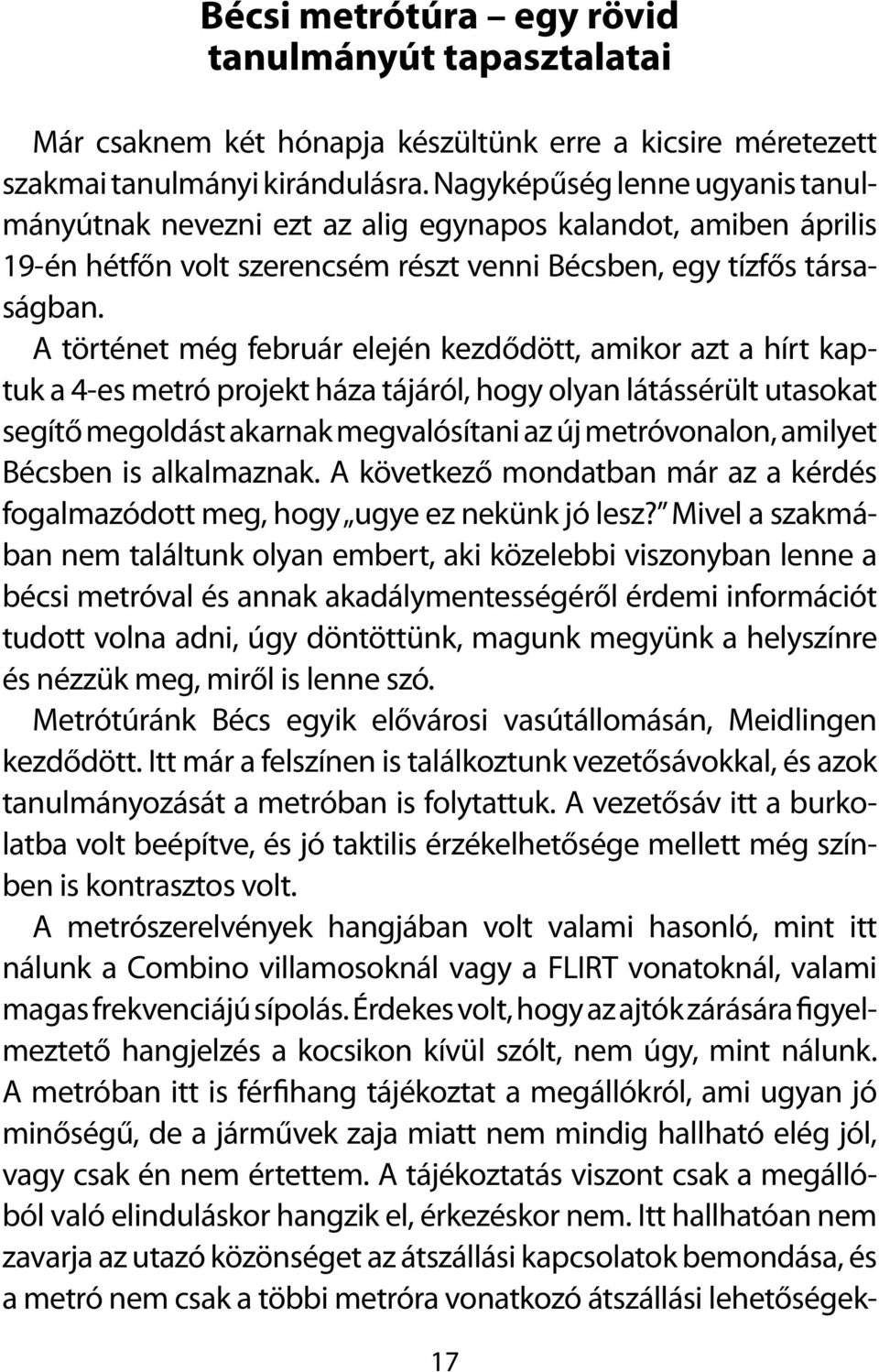 A történet még február elején kezdődött, amikor azt a hírt kaptuk a 4-es metró projekt háza tájáról, hogy olyan látássérült utasokat segítő megoldást akarnak megvalósítani az új metróvonalon, amilyet