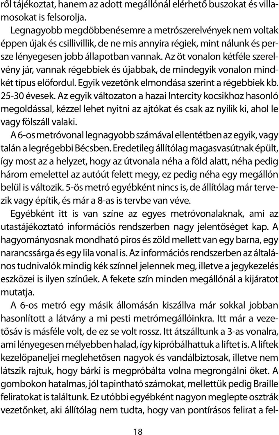 Az öt vonalon kétféle szerelvény jár, vannak régebbiek és újabbak, de mindegyik vonalon mindkét típus előfordul. Egyik vezetőnk elmondása szerint a régebbiek kb. 25-30 évesek.