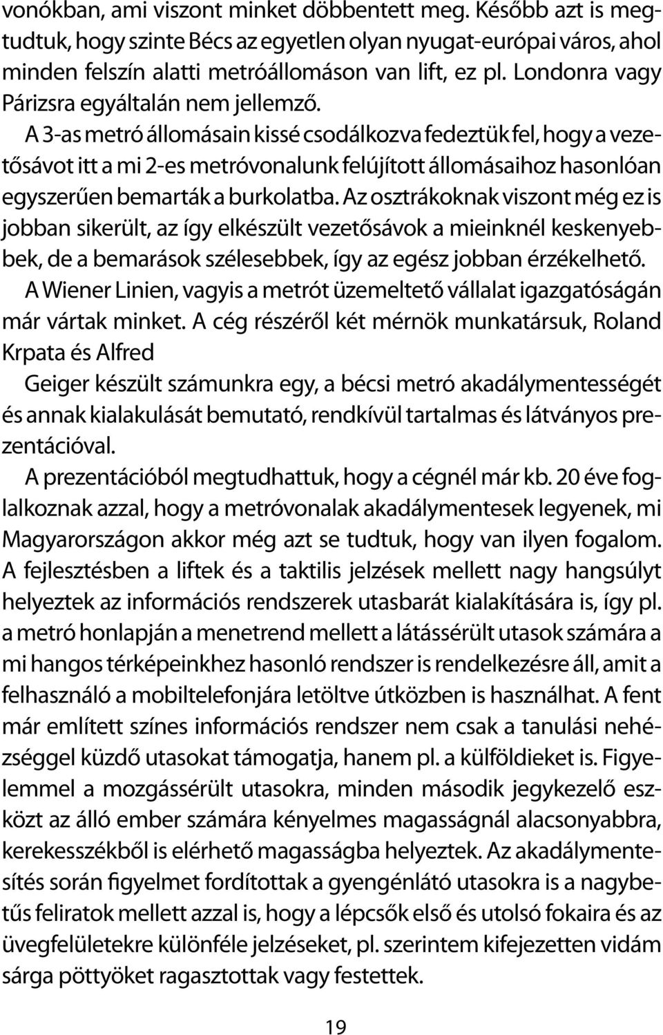 A 3-as metró állomásain kissé csodálkozva fedeztük fel, hogy a vezetősávot itt a mi 2-es metróvonalunk felújított állomásaihoz hasonlóan egyszerűen bemarták a burkolatba.