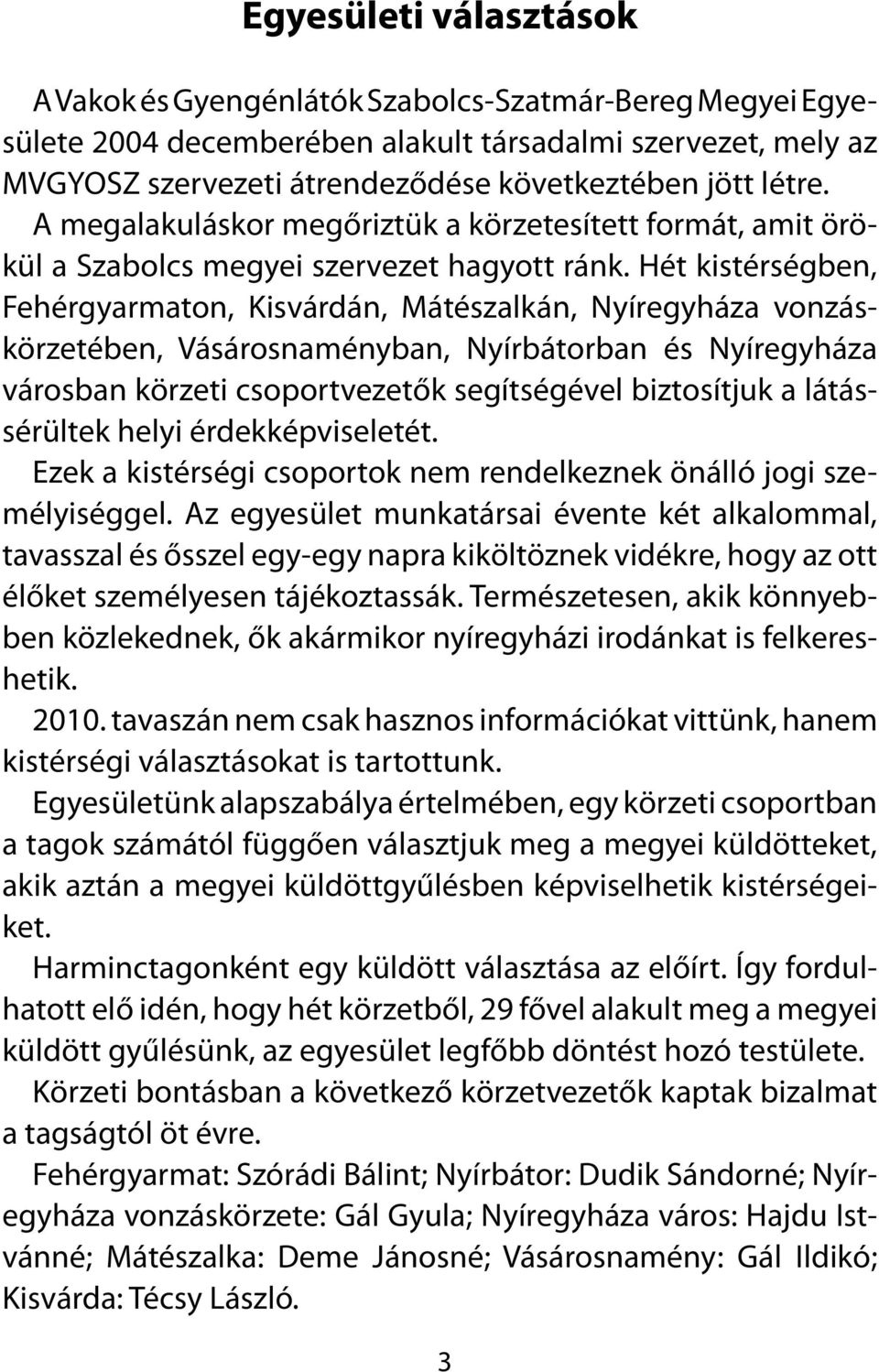 Hét kistérségben, Fehérgyarmaton, Kisvárdán, Mátészalkán, Nyíregyháza vonzáskörzetében, Vásárosnaményban, Nyírbátorban és Nyíregyháza városban körzeti csoportvezetők segítségével biztosítjuk a