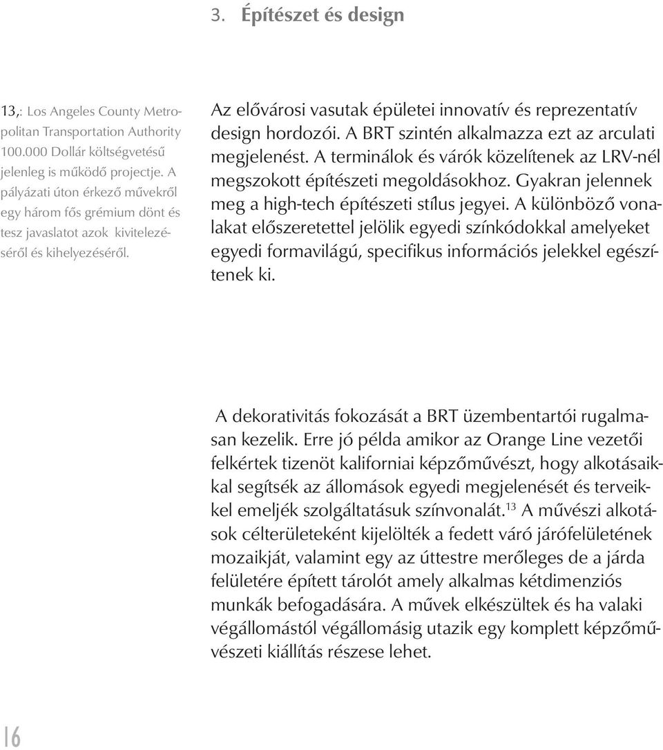 A BRT szintén alkalmazza ezt az arculati megjelenést. A terminálok és várók közelítenek az LRV-nél megszokott építészeti megoldásokhoz. Gyakran jelennek meg a high-tech építészeti stílus jegyei.