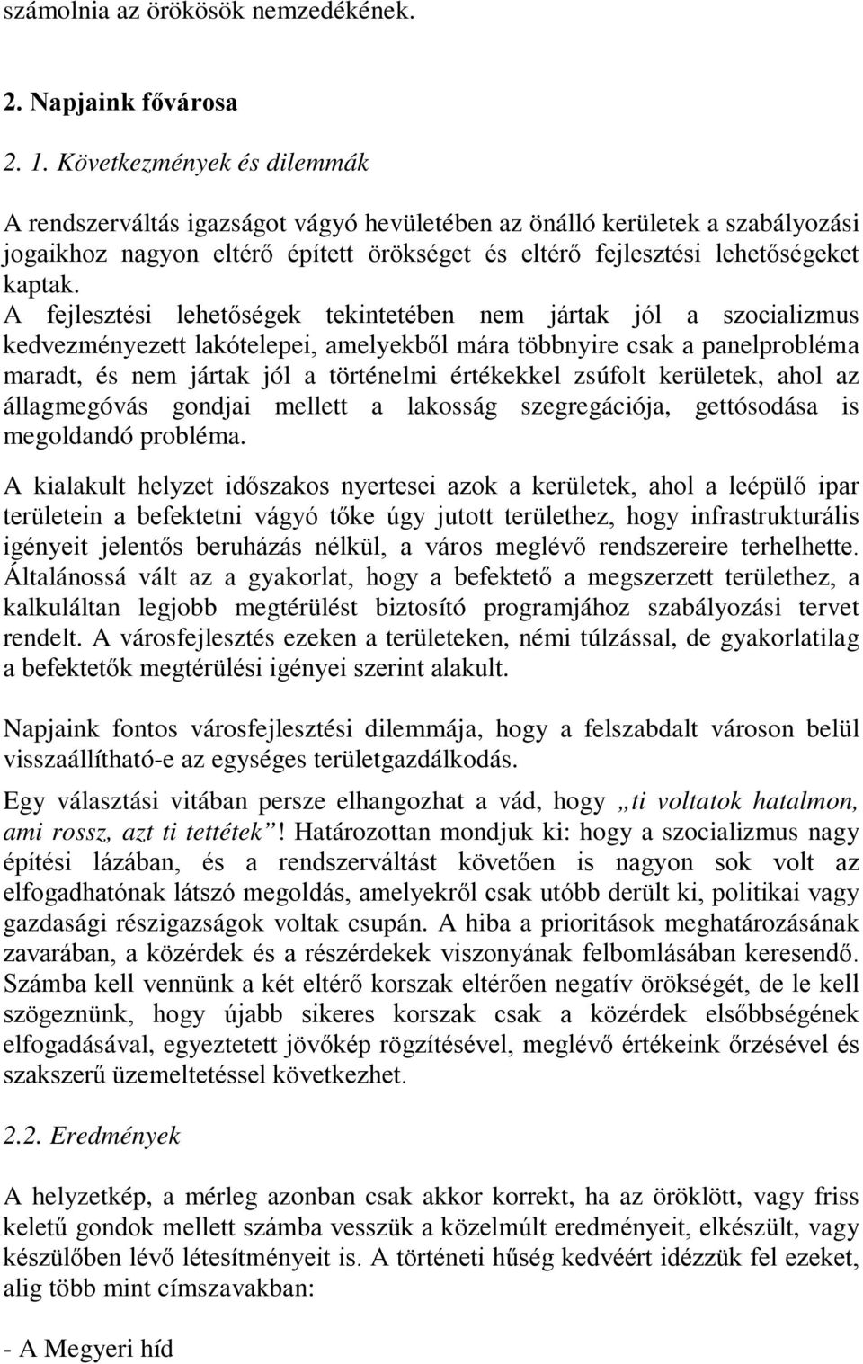 A fejlesztési lehetőségek tekintetében nem jártak jól a szocializmus kedvezményezett lakótelepei, amelyekből mára többnyire csak a panelprobléma maradt, és nem jártak jól a történelmi értékekkel