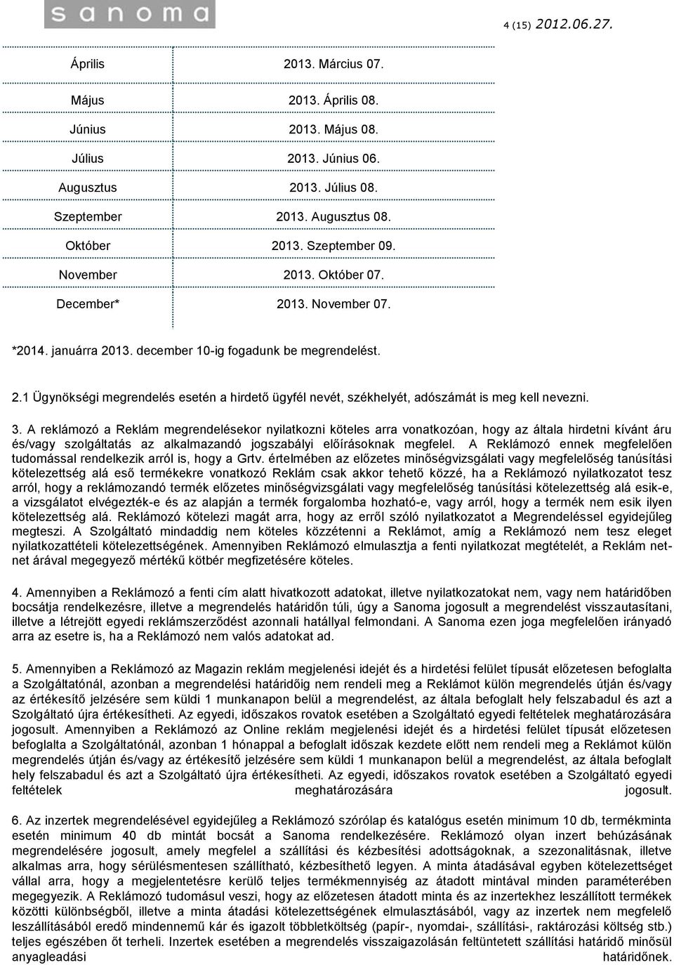 3. A reklámozó a Reklám megrendelésekor nyilatkozni köteles arra vonatkozóan, hogy az általa hirdetni kívánt áru és/vagy szolgáltatás az alkalmazandó jogszabályi előírásoknak megfelel.