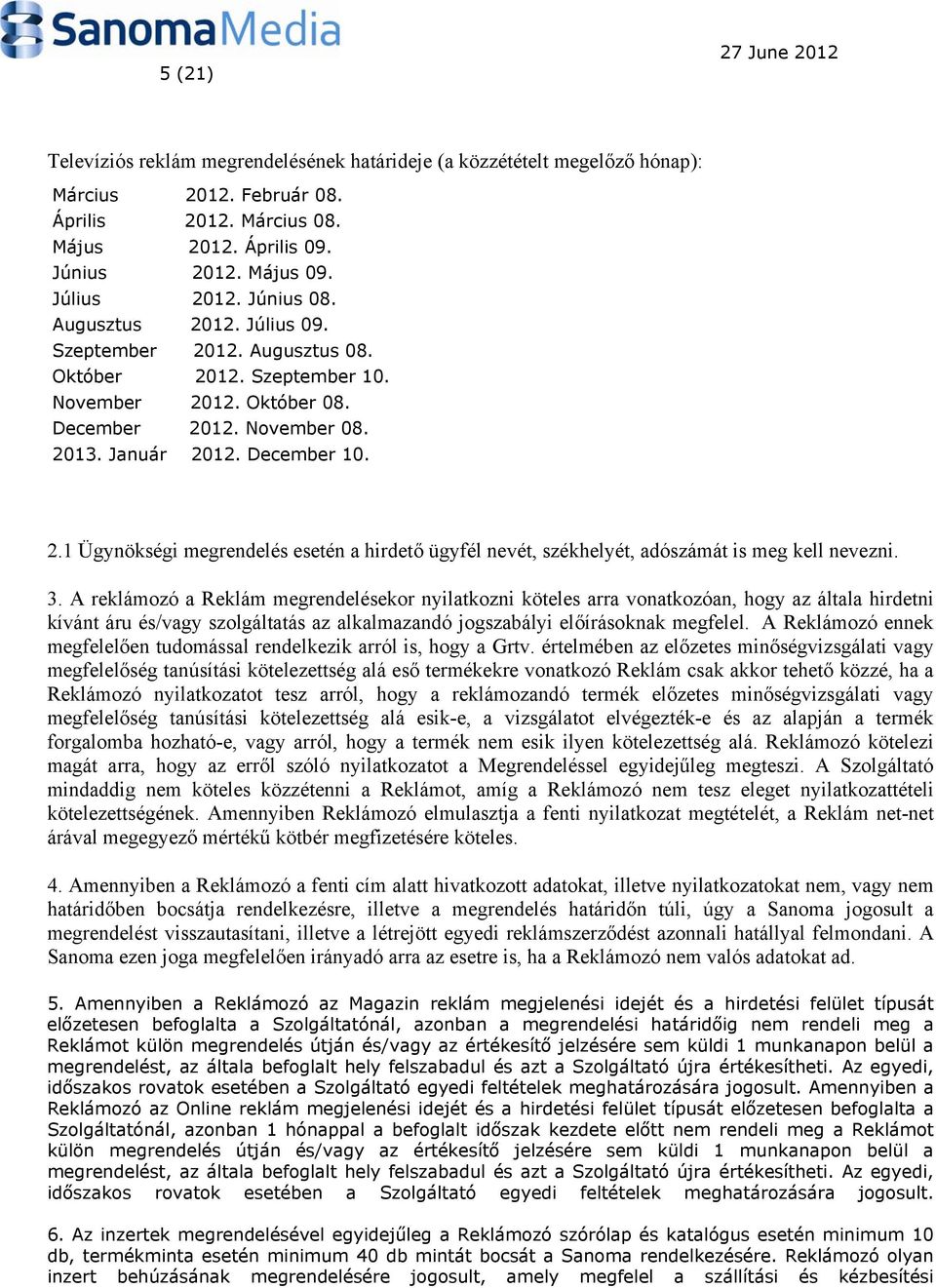 3. A reklámozó a Reklám megrendelésekor nyilatkozni köteles arra vonatkozóan, hogy az általa hirdetni kívánt áru és/vagy szolgáltatás az alkalmazandó jogszabályi előírásoknak megfelel.