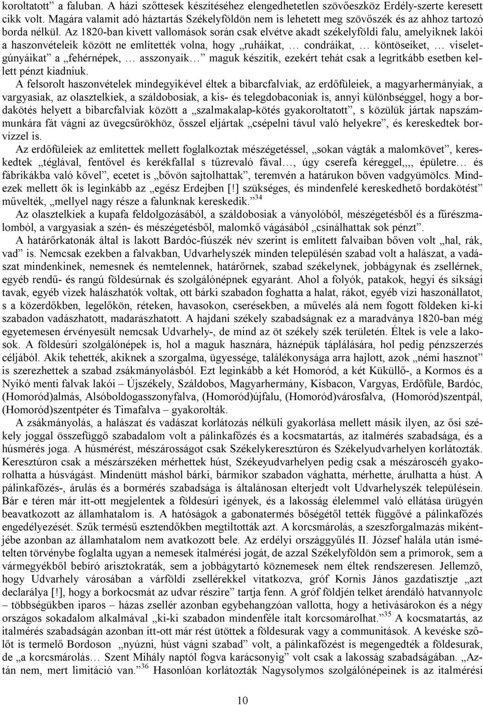 Az 1820-ban kivett vallomások során csak elvétve akadt székelyföldi falu, amelyiknek lakói a haszonvételeik között ne említették volna, hogy ruháikat, condráikat, köntöseiket, viseletgúnyáikat a