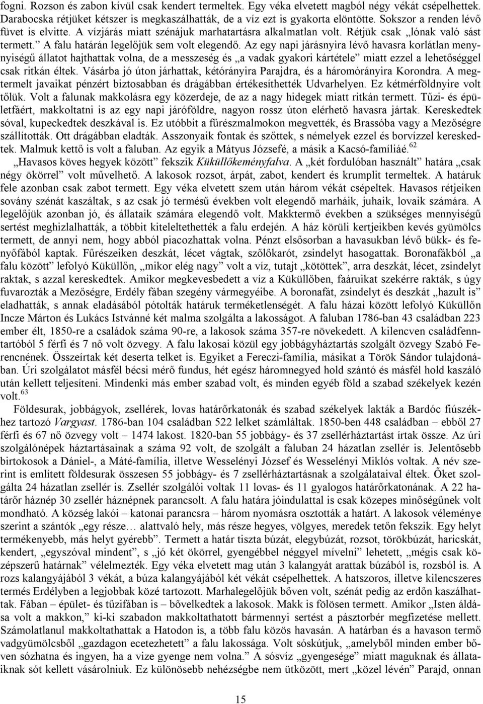 Az egy napi járásnyira lévő havasra korlátlan menynyiségű állatot hajthattak volna, de a messzeség és a vadak gyakori kártétele miatt ezzel a lehetőséggel csak ritkán éltek.