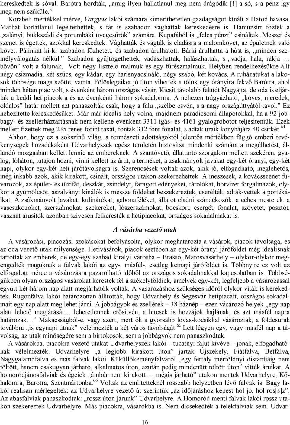 Hamuzsírt főztek a zalányi, bükkszádi és porumbáki üvegcsűrök számára. Kupafából is feles pénzt csináltak. Meszet és szenet is égettek, azokkal kereskedtek.