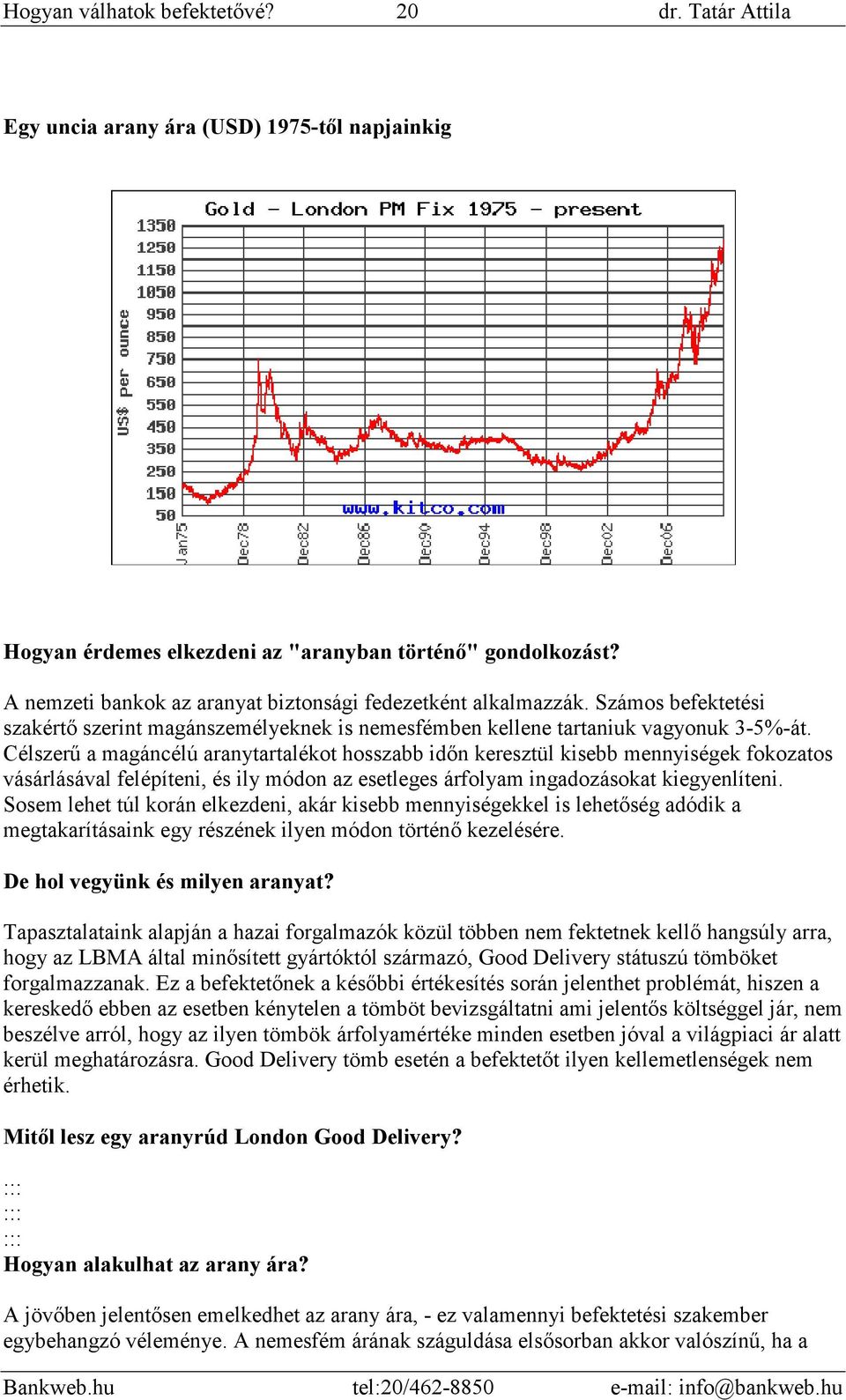 Célszerő a magáncélú aranytartalékot hosszabb idın keresztül kisebb mennyiségek fokozatos vásárlásával felépíteni, és ily módon az esetleges árfolyam ingadozásokat kiegyenlíteni.