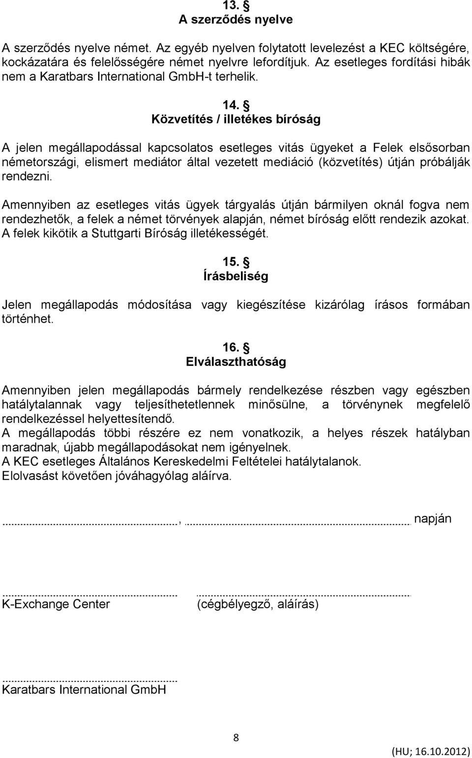 Közvetítés / illetékes bíróság A jelen megállapodással kapcsolatos esetleges vitás ügyeket a Felek elsősorban németországi, elismert mediátor által vezetett mediáció (közvetítés) útján próbálják